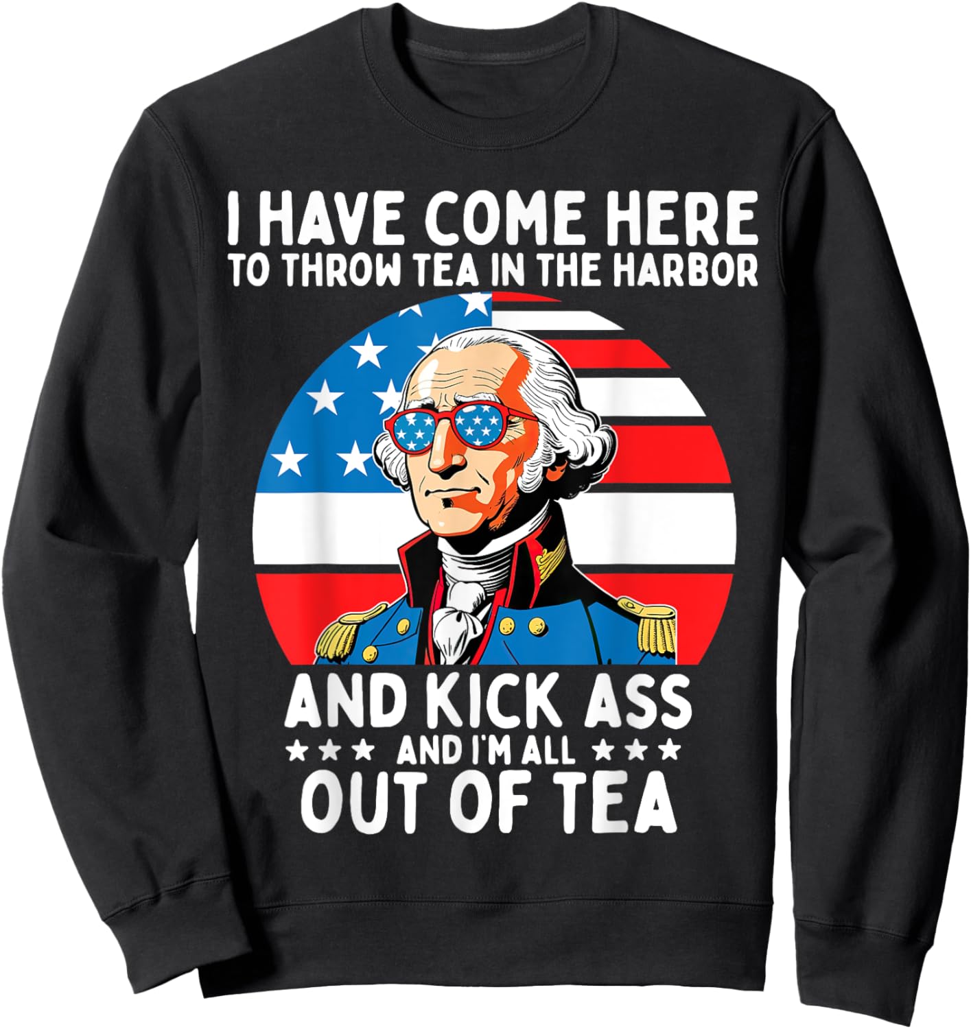 I Have Come Here to Throw Tea George Washington 4th of July Women Men Sweatshirt - Sweatshirt | Black
