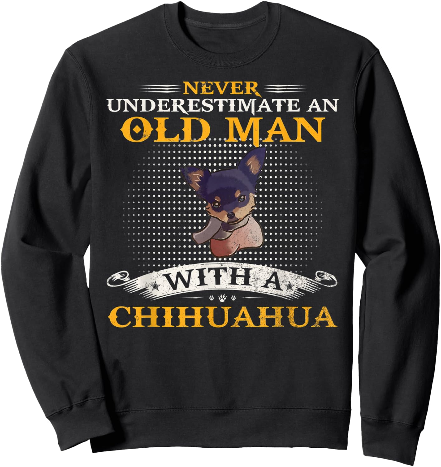 Never Underestimate An Old Man With A Chihuahua Dog Funny Sweatshirt - Sweatshirt | Black