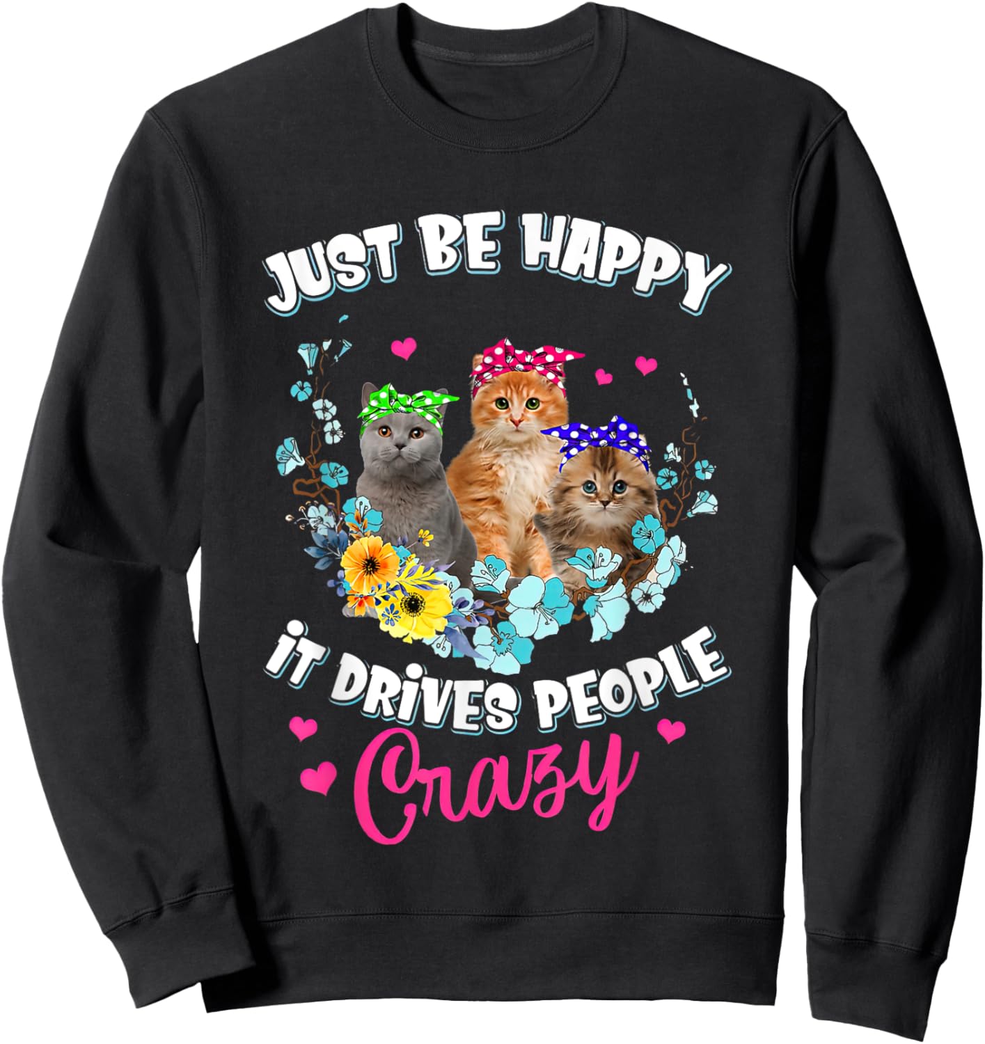 Just Be Happy It Drives People Crazy Cat Flower Men Women Sweatshirt - Sweatshirt | Black