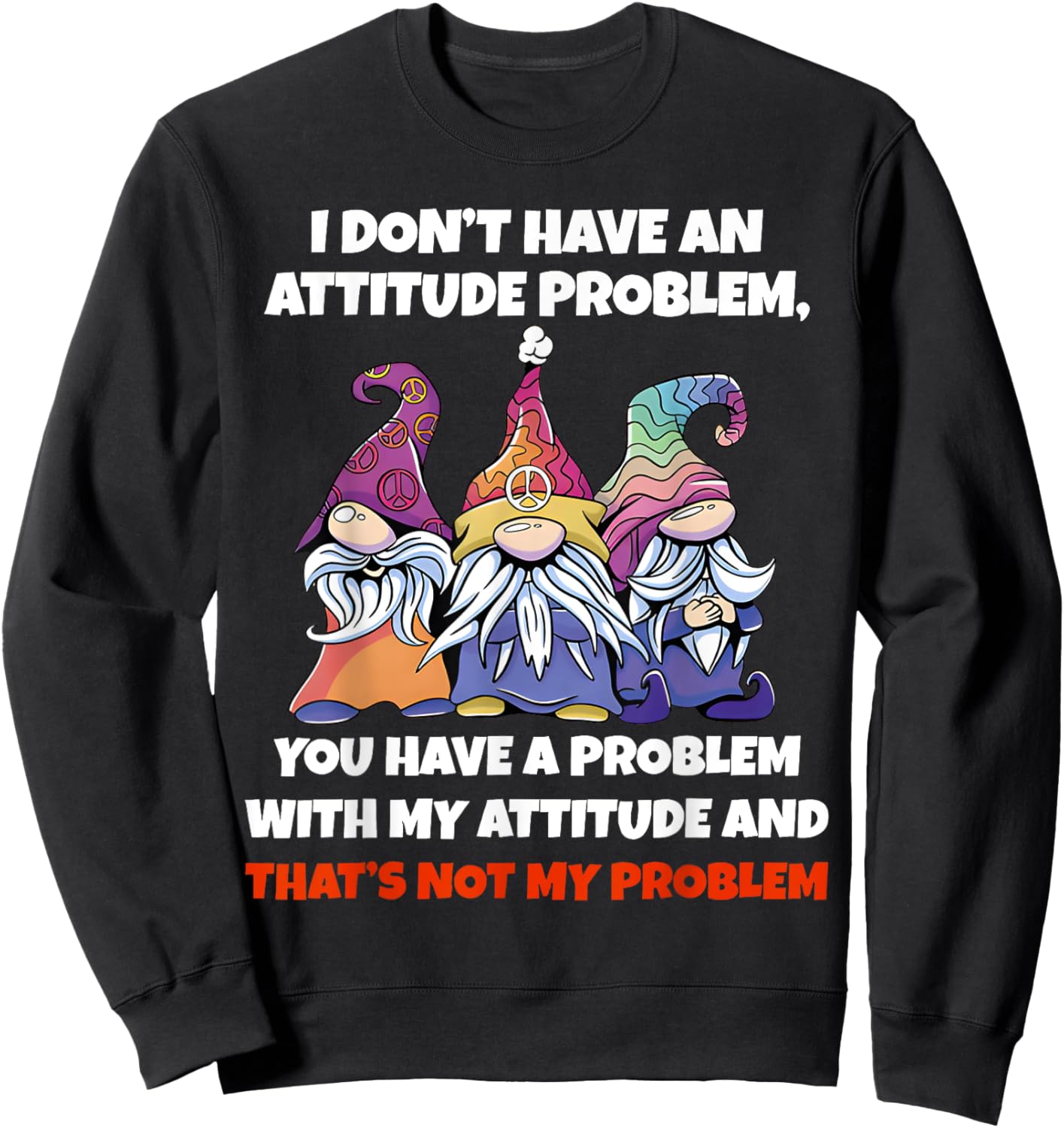 I Dont Have An Attitude Problem You Have Problem Gnome Quote Sweatshirt - Sweatshirt | Black