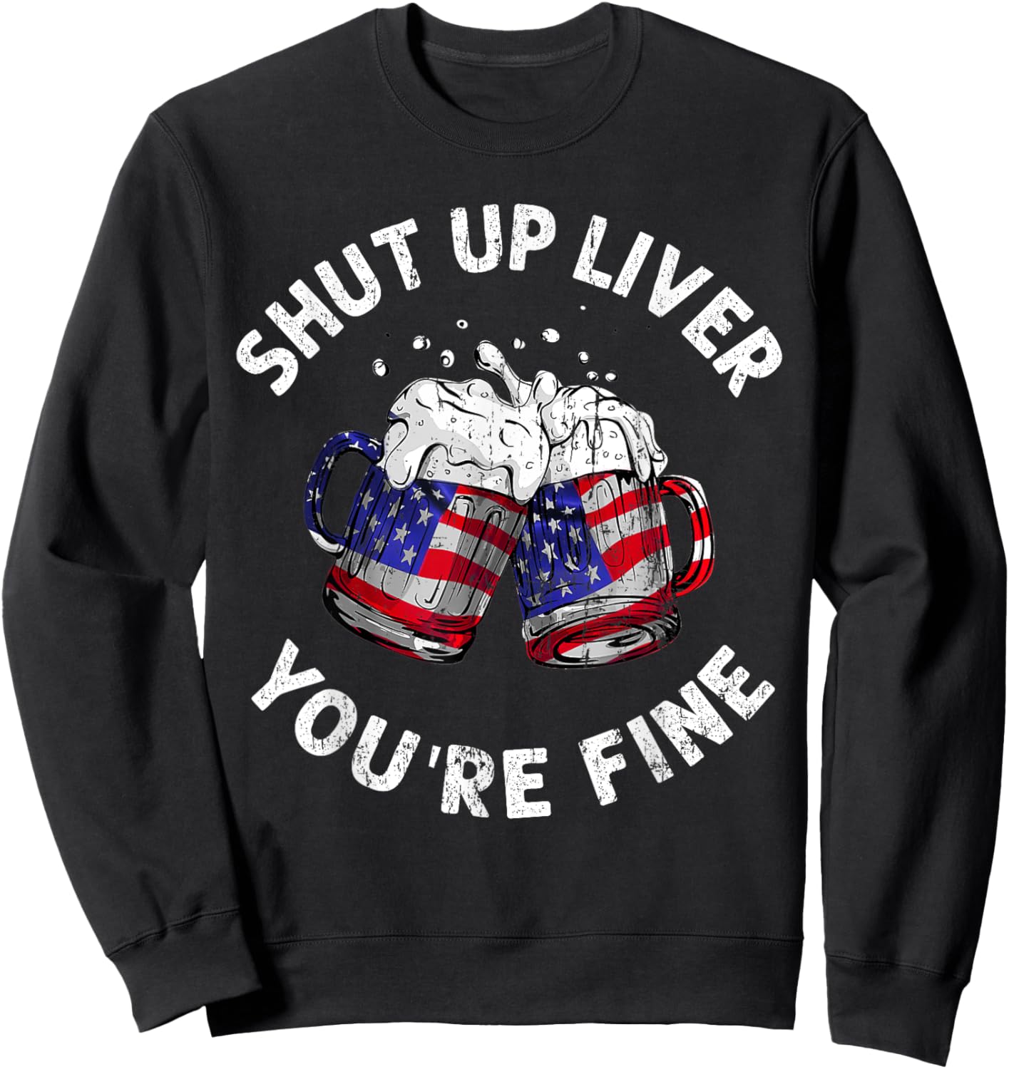 Shut Up Liver You're Fine Funny 4th Of July Beer Drinking Men Sweatshirt - Sweatshirt | Black