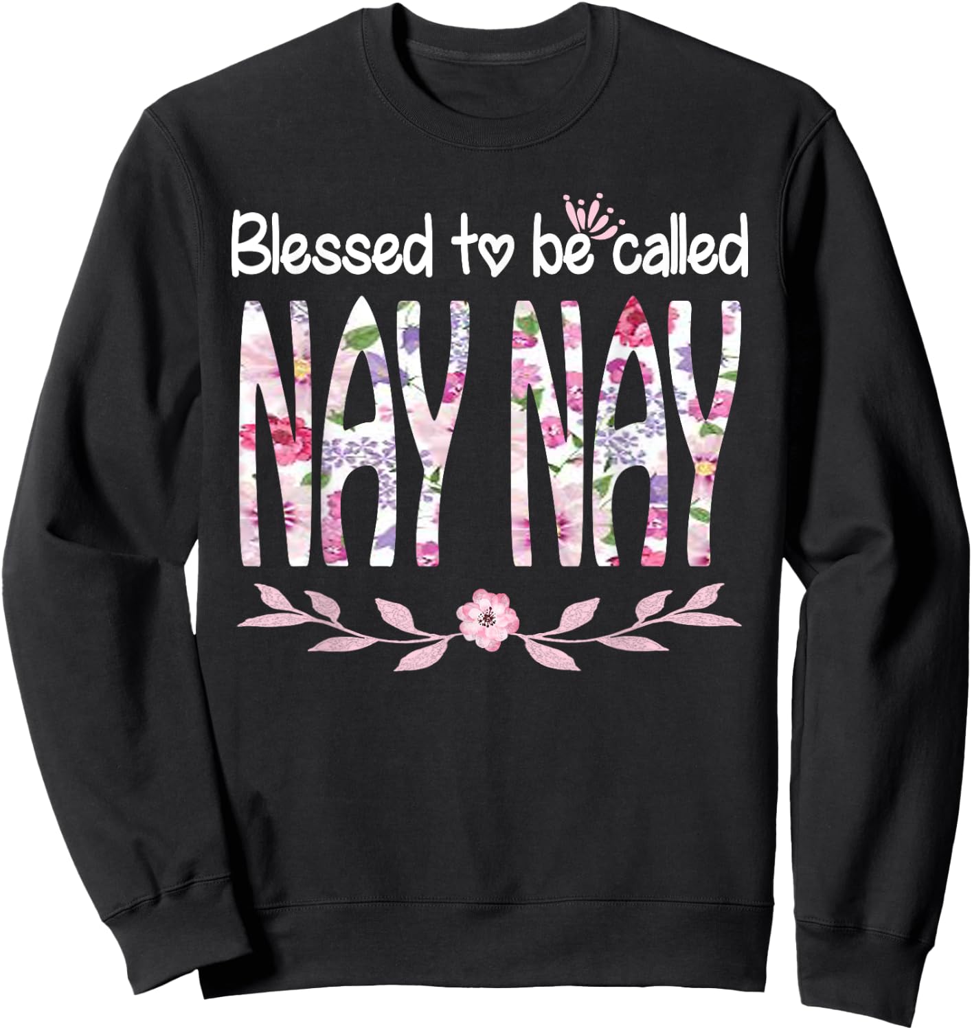 Blessed To Be Called NAY NAY Cute Floral NAY NAY Gift Sweatshirt - Sweatshirt | Black