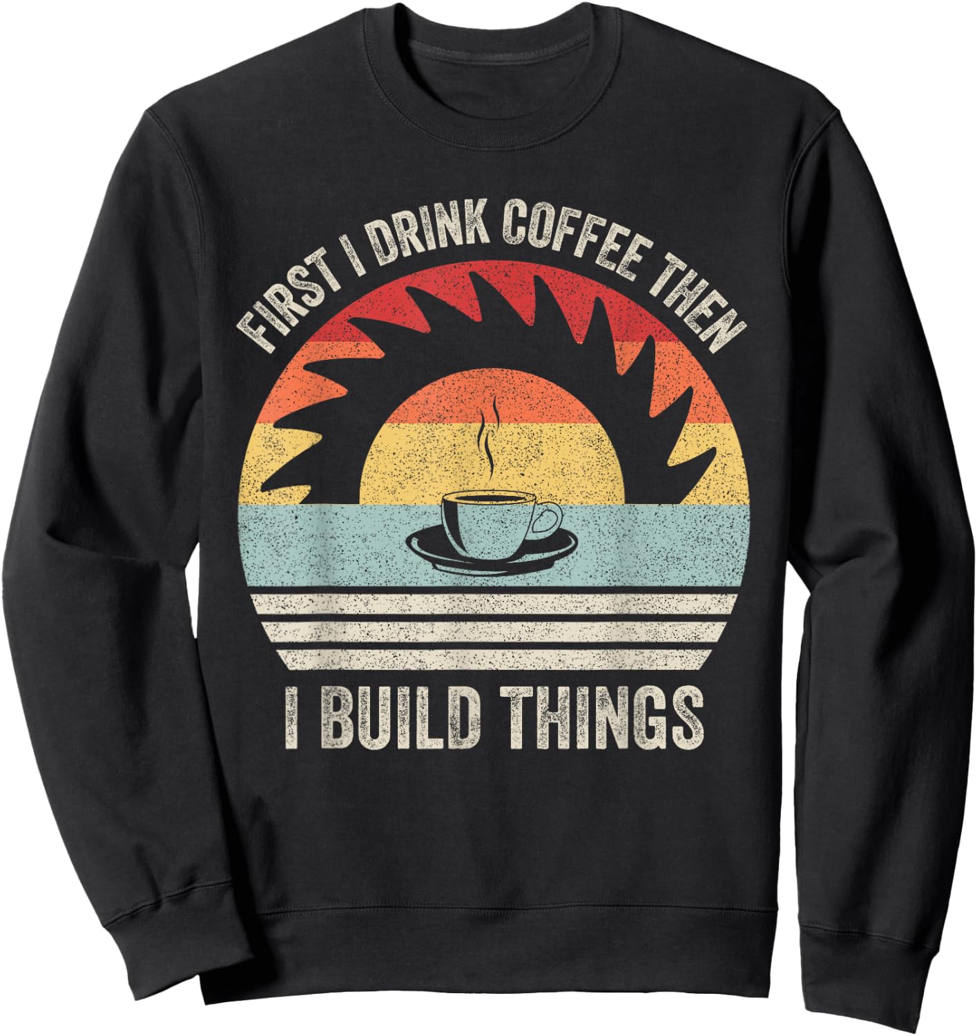 Retro First I Drink Coffee Then I Build Things Woodworking Sweatshirt - Sweatshirt | Black