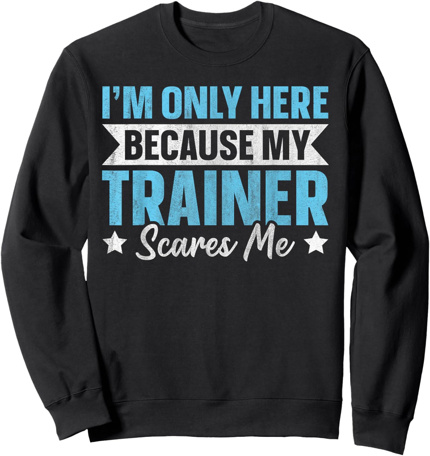I'm Only Here Because My Trainer Scares Me Sweatshirt - Sweatshirt | Black