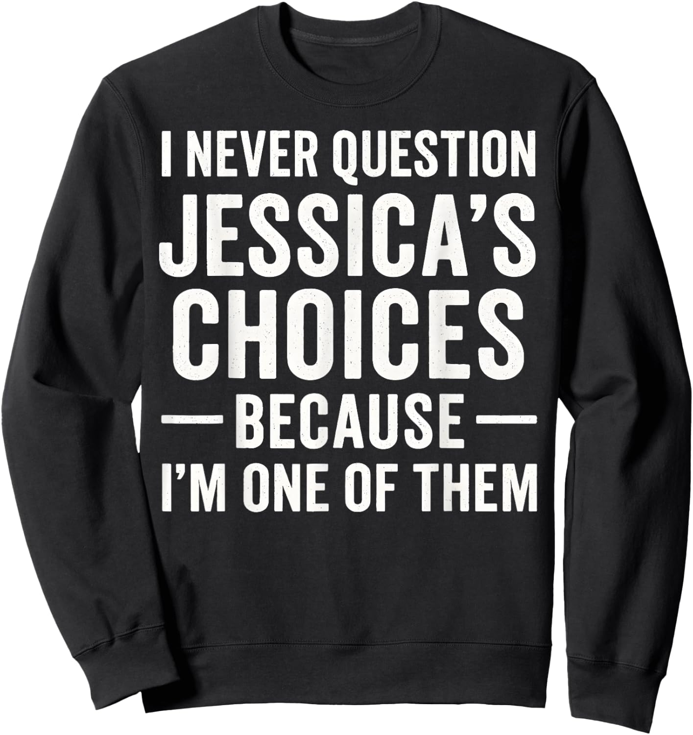 I Never Question My Jessica 's Choices Because I'm of Them Sweatshirt - Sweatshirt | Black