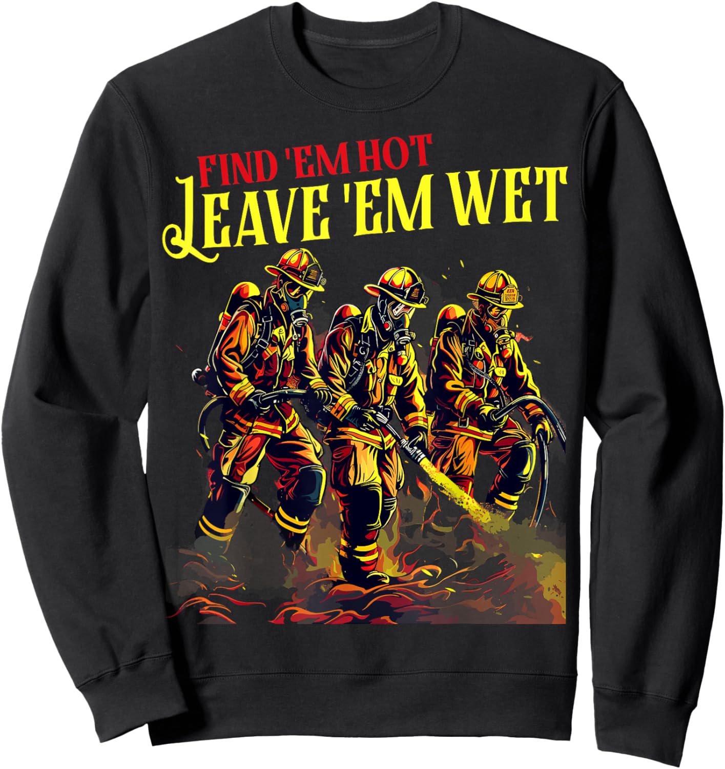 Firefighter Firemen Find Em Hot Leave Wet Funny Gift , Small, Black Sweatshirt - Sweatshirt | Black