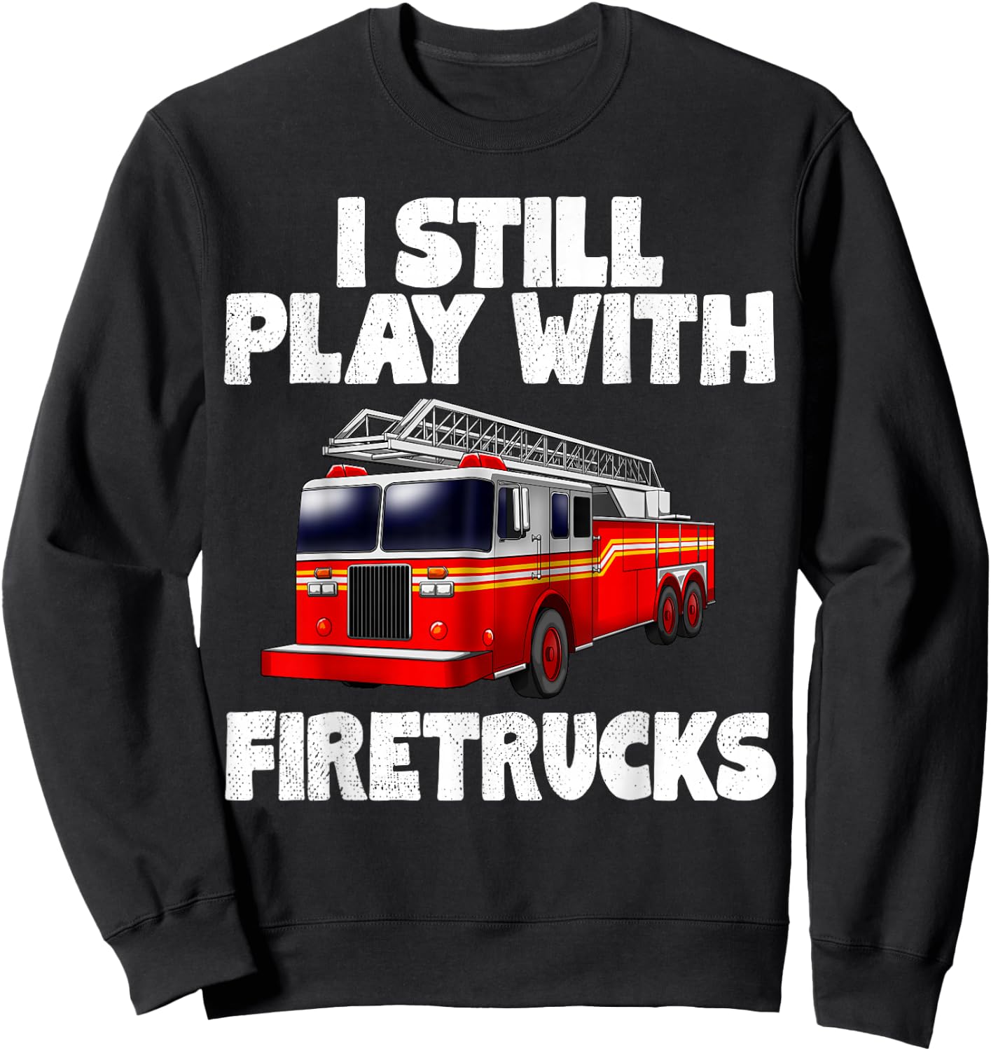 I Still Play With Firetrucks Fire Rescuer Firefighter Gifts Sweatshirt - Sweatshirt | Black