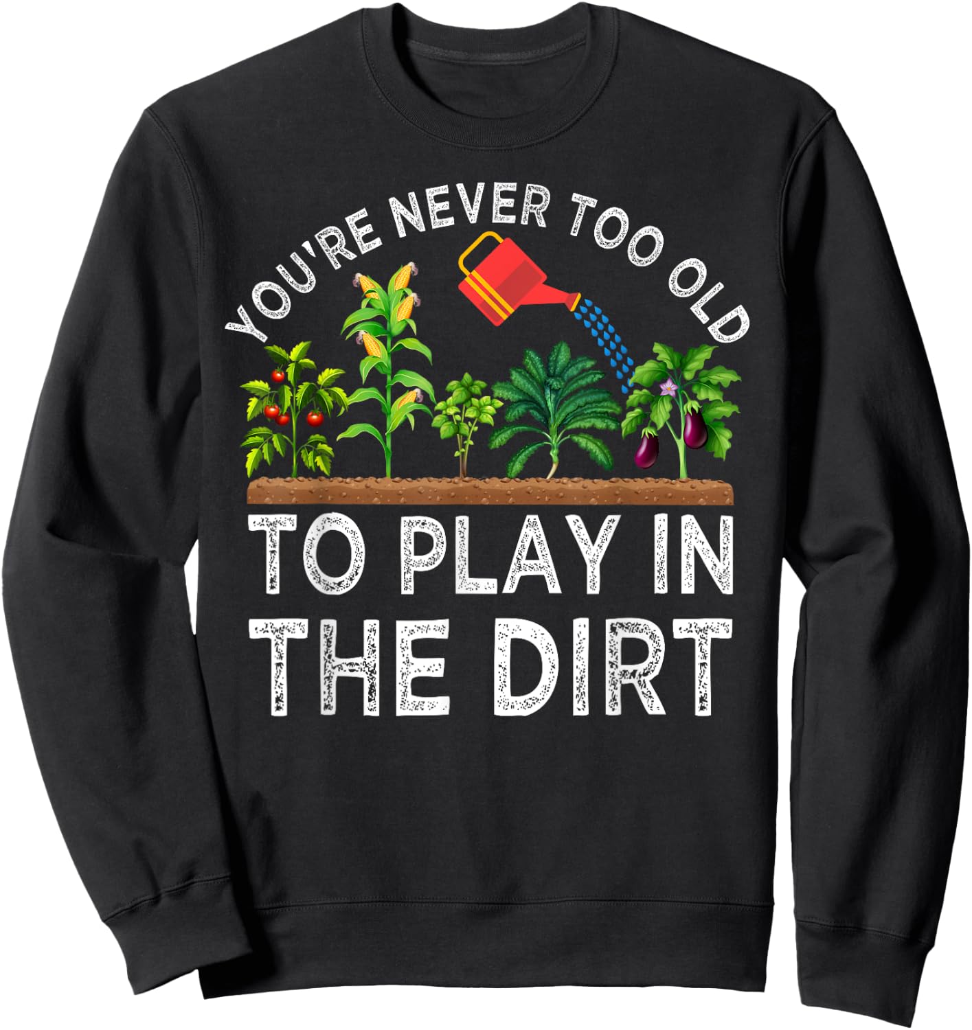 You're Never Too Old to Play in the Dirt Funny Gardening Sweatshirt - Sweatshirt | Black