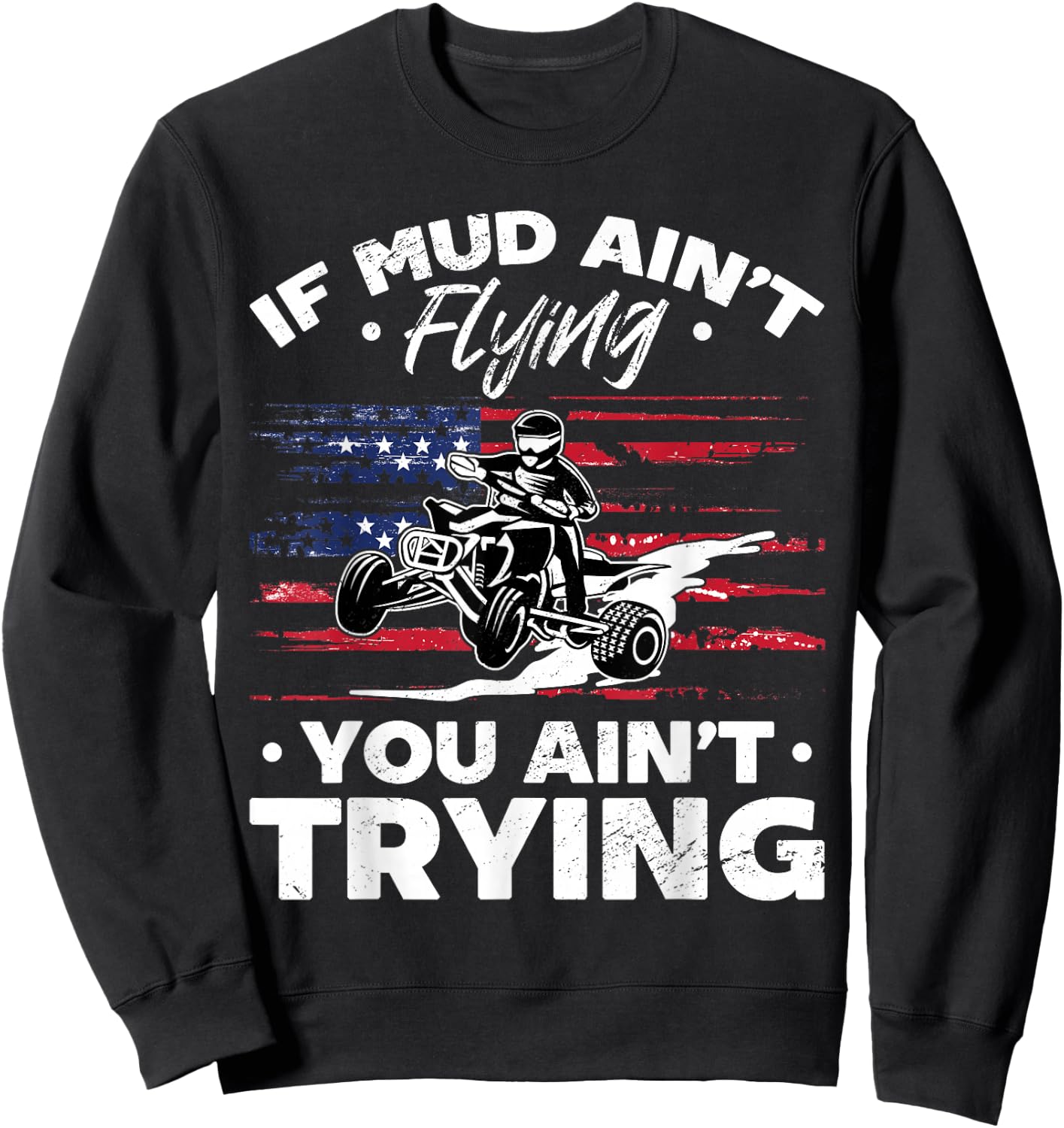 US Flag Quad ATV If Mud Ain't Flying You Ain't Trying Sweatshirt - Sweatshirt | Black