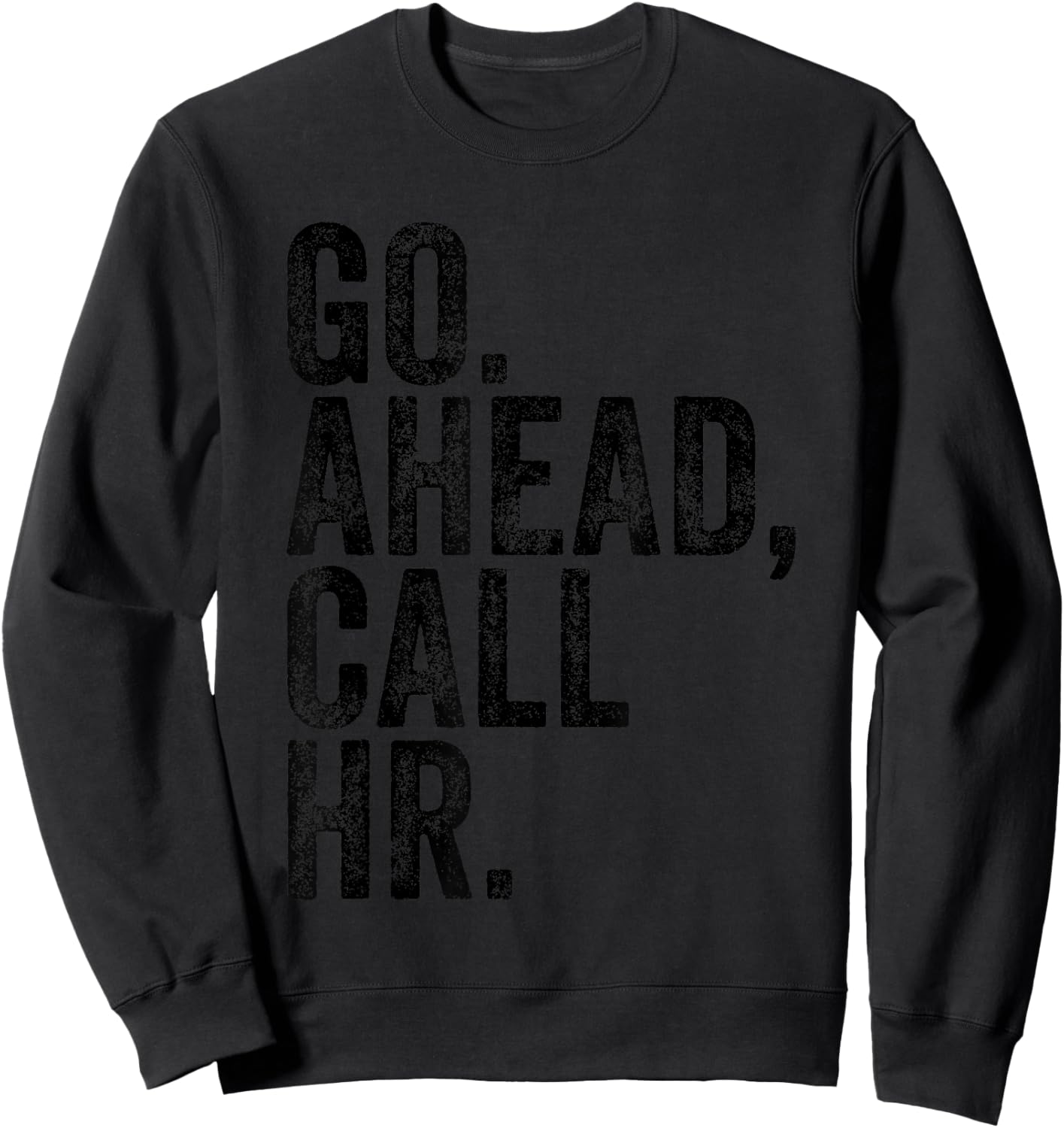 Funny Sarcastic Go Ahead Call Hr! Joking, Fun Hr Sweatshirt - Sweatshirt | Black