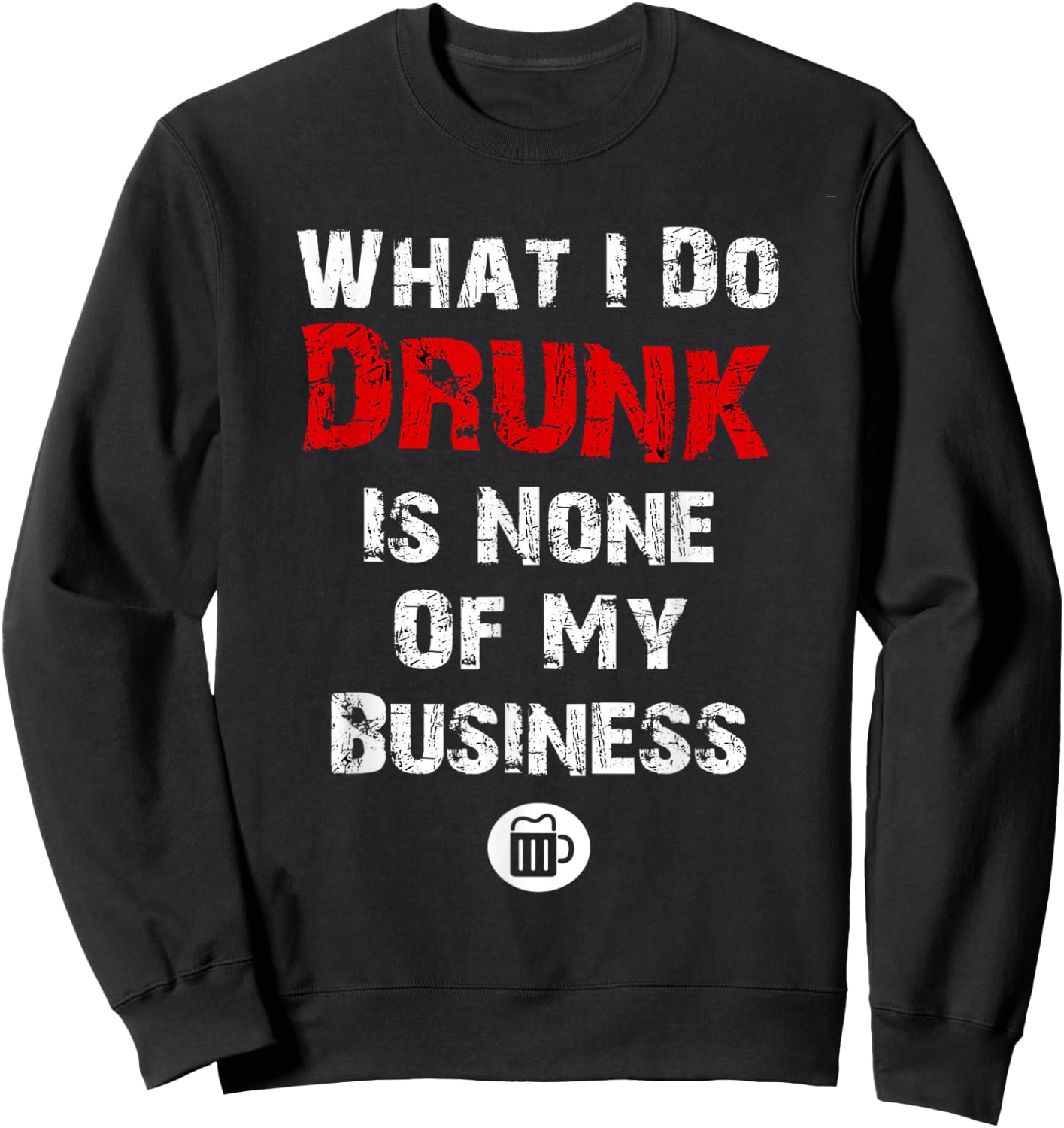 What I do drunk is NONE of MY Business , Beer Shirts Sweatshirt - Sweatshirt | Black