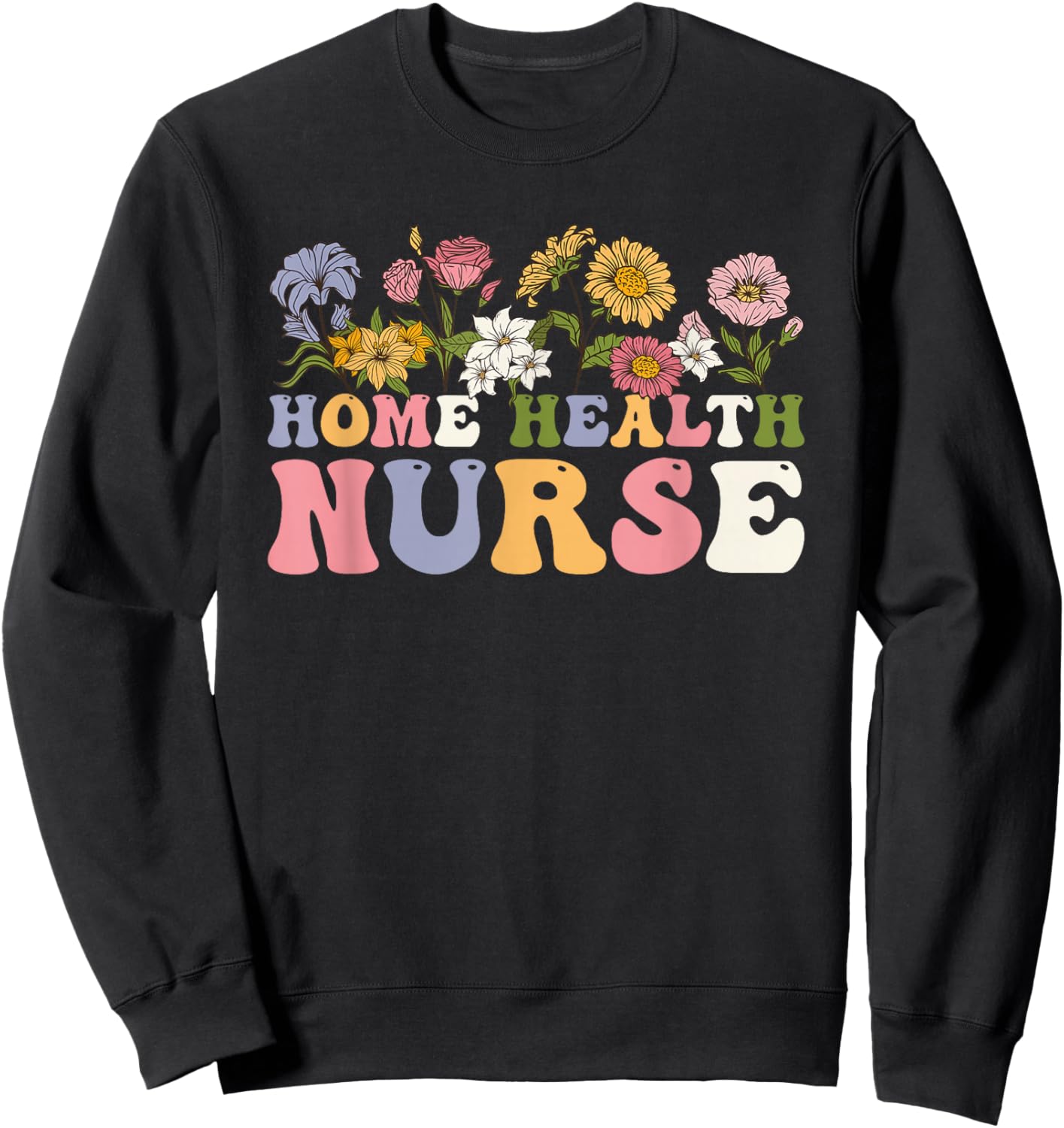 Groovy Home Health Nurse Flowers Home Health Nursing Sweatshirt - Sweatshirt | Black