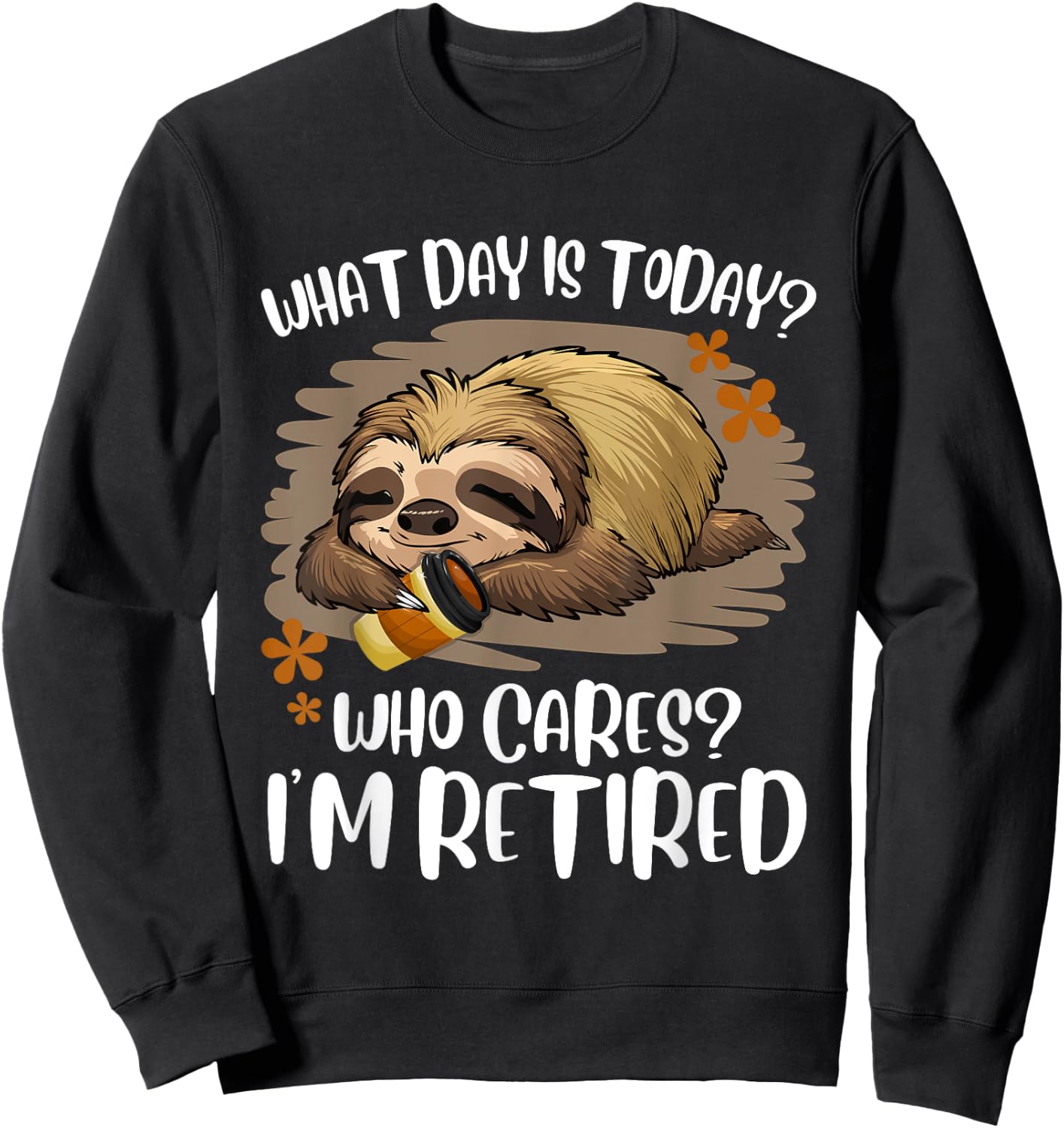 What Day Is Today Who Cares I'm Retired Retirement Sloth Sweatshirt - Sweatshirt | Black