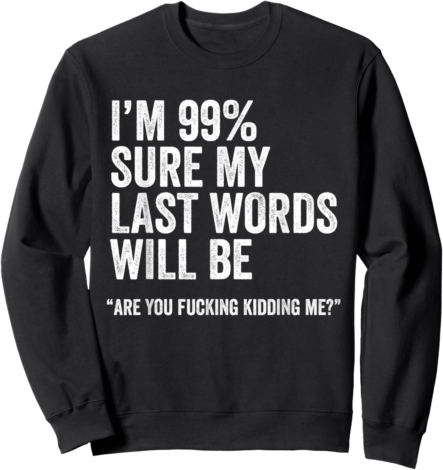I'm 99% Sure My Last Words Will Be Are You Fcking Kidding Me Sweatshirt - Sweatshirt | Black