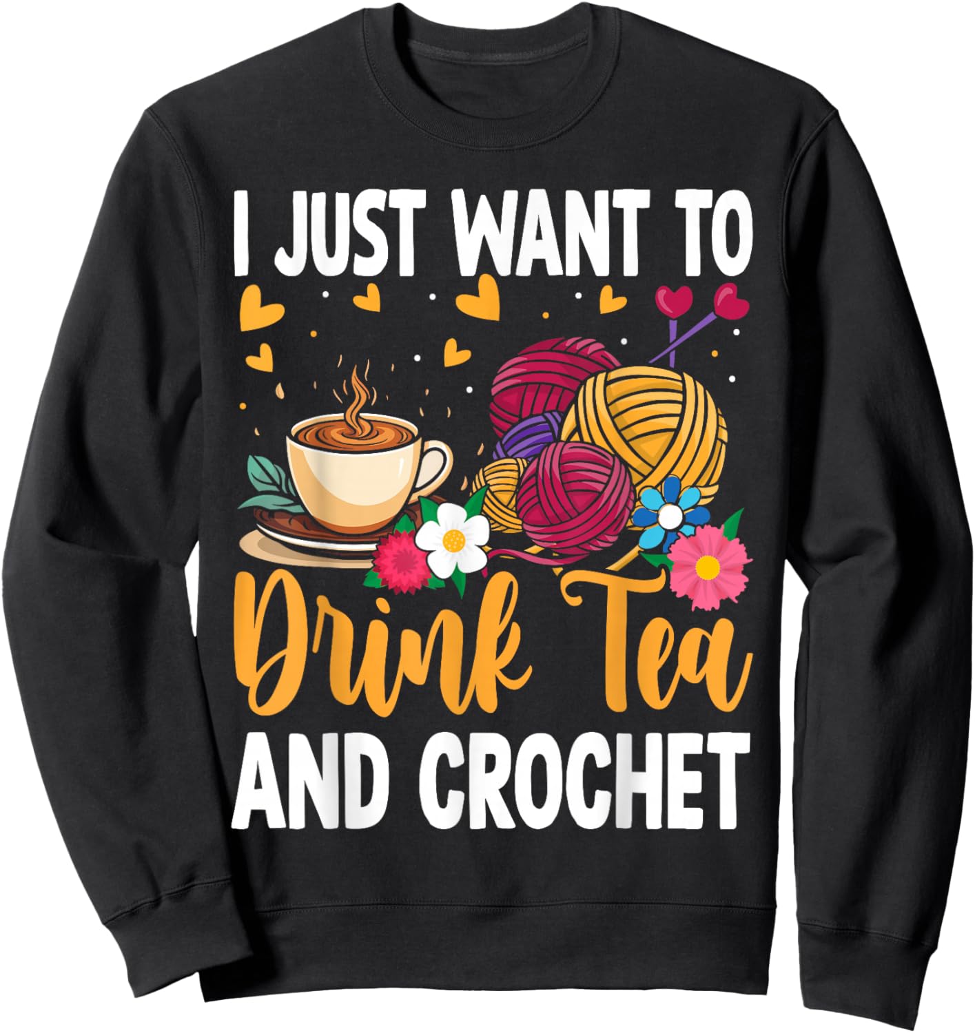 I Just Want To Drink Tea and Crochet Funny Sweatshirt - Sweatshirt | Black