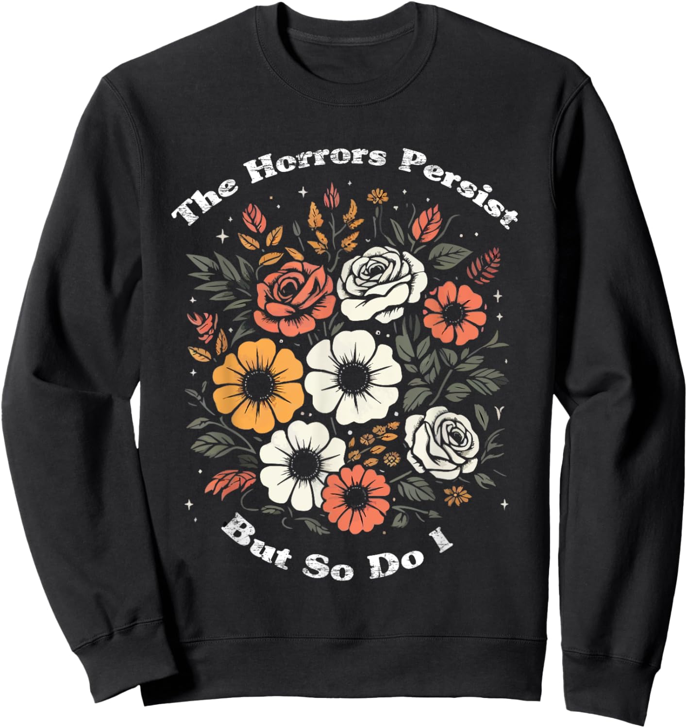 The Horrors Persist But So Do I Humor Funny Flower Sweatshirt - Sweatshirt | Black
