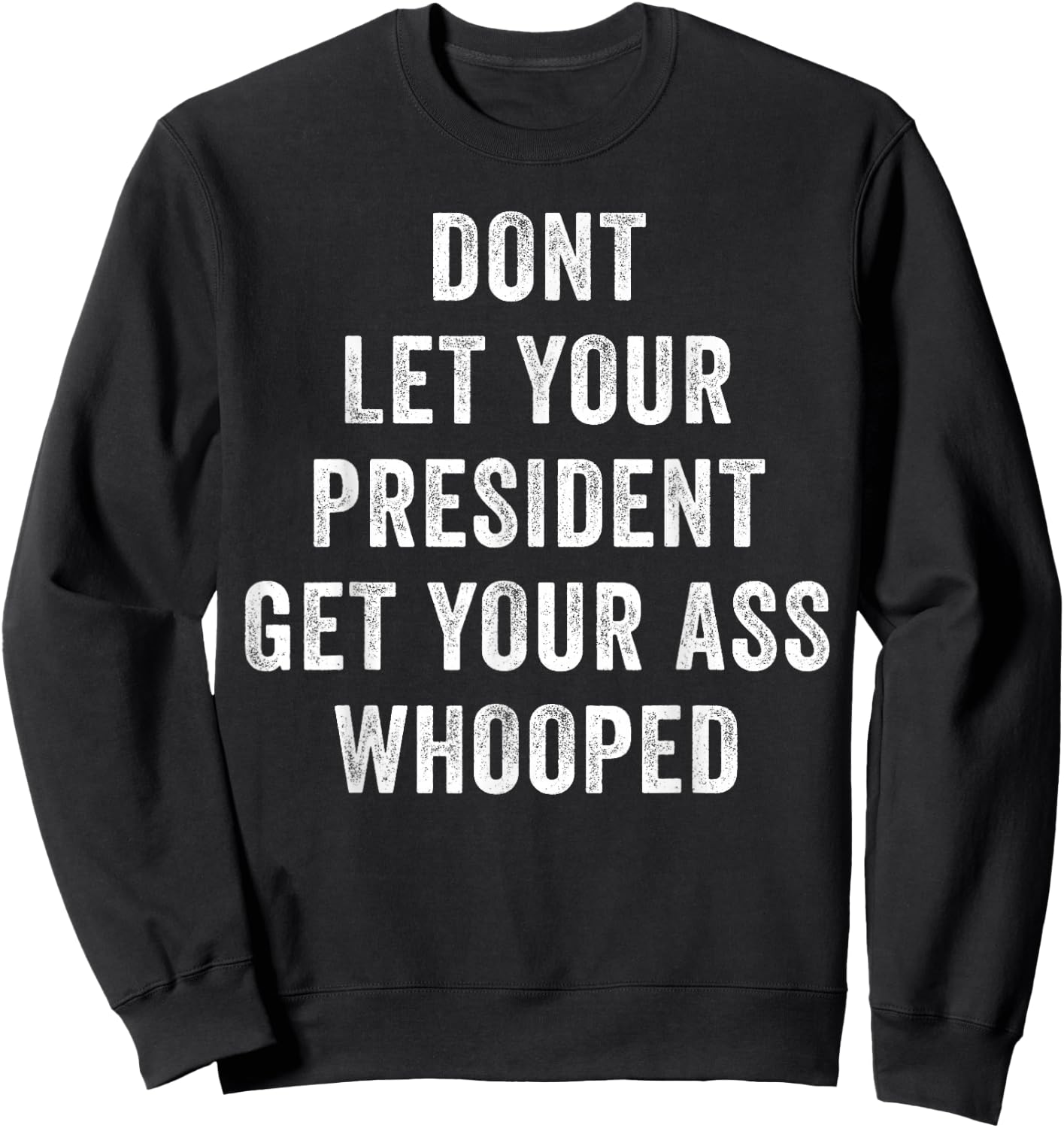 Dont Let Your President Get Your Ass Whooped Sweatshirt - Sweatshirt | Black