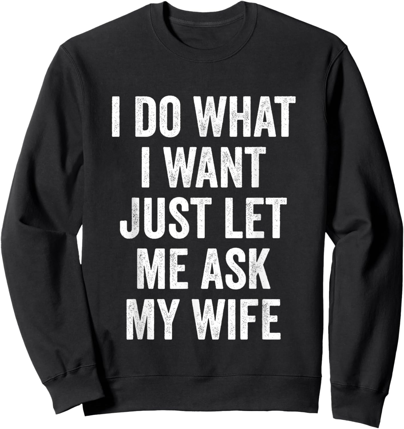 I Do What I Want Just Let Me Ask My Wife - Husband Sweatshirt - Sweatshirt | Black