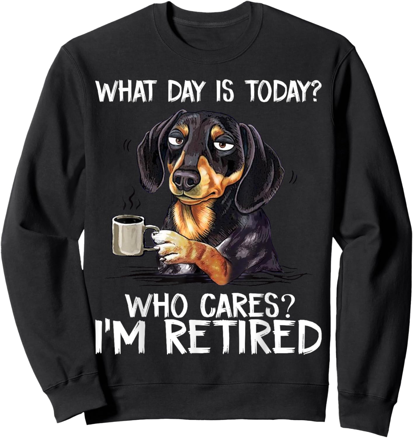 What Day is Today Who Cares I'm Retired Funny Dachshund Sweatshirt - Sweatshirt | Black