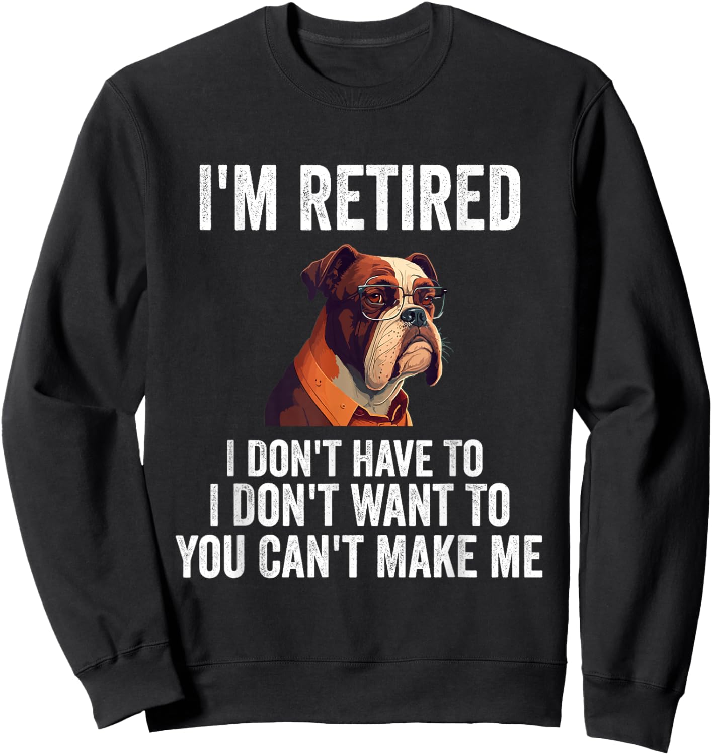 I Don't Want Have To You Can't Make Me I'm Retired Funny dog Sweatshirt - Sweatshirt | Black