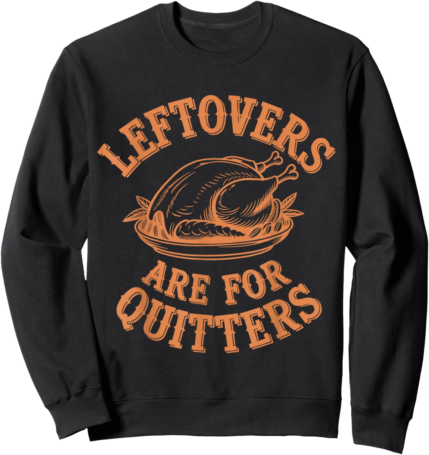Leftovers Are For Quitters Thanksgiving Funny Turkey Leg Day Sweatshirt - Sweatshirt | Black