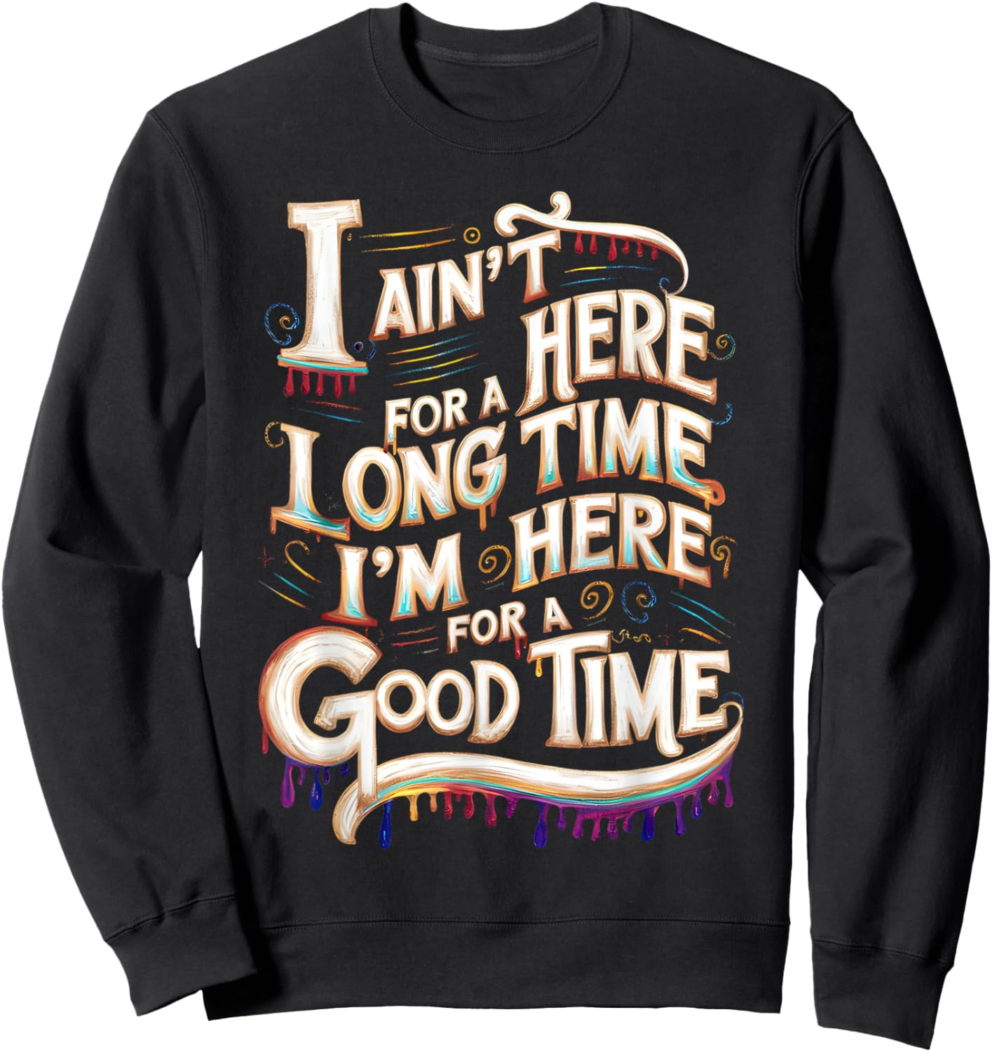 I Ain't Here For A Long Time I'm Here For A Good Time Sweatshirt - Sweatshirt | Black