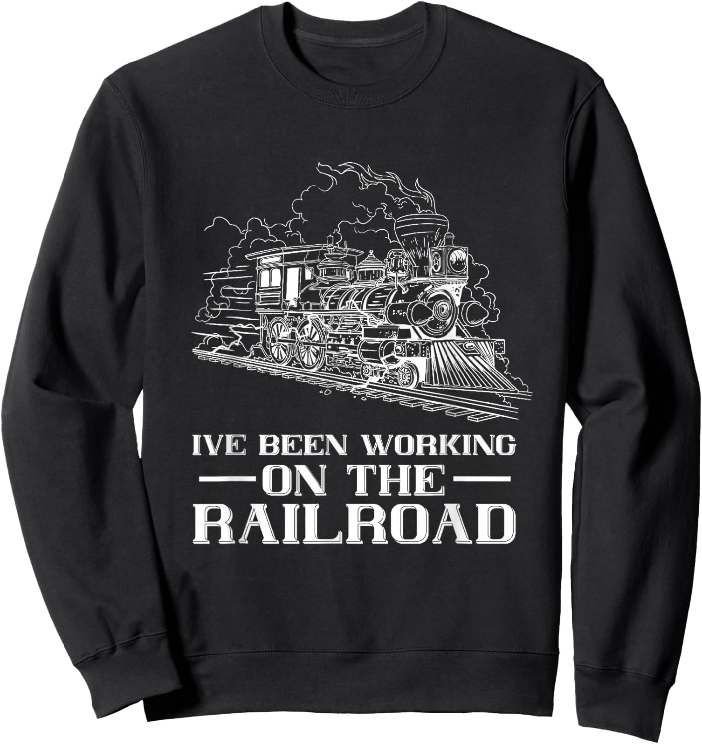 Train Lover Steam Locomotive I've Been Working Railroad Sweatshirt - Sweatshirt | Black