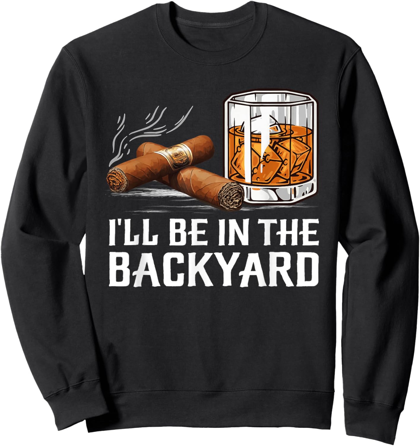 I'll Be in The Backyard Cigar and Bourbon Lovers Sweatshirt - Sweatshirt | Black