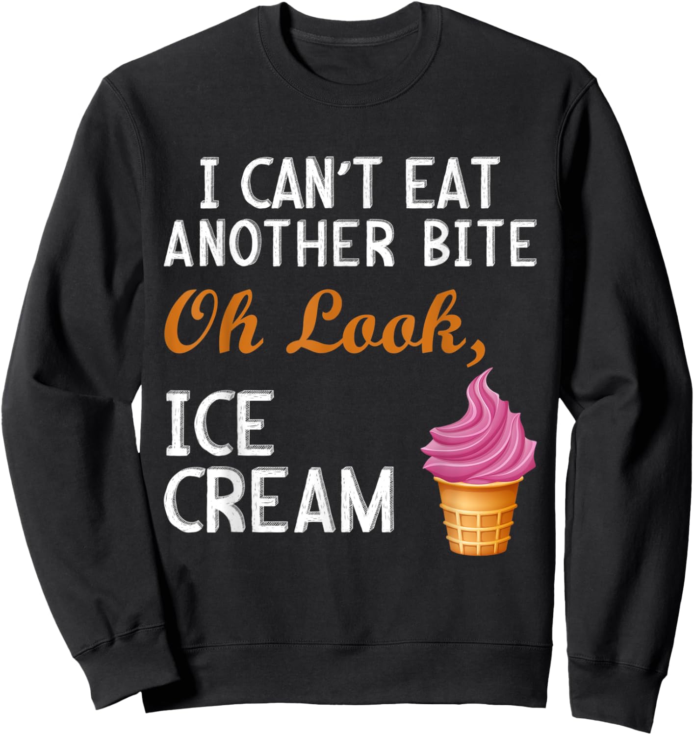 I Can't Eat Another Bite Oh Look Ice Cream Sweatshirt - Sweatshirt | Black