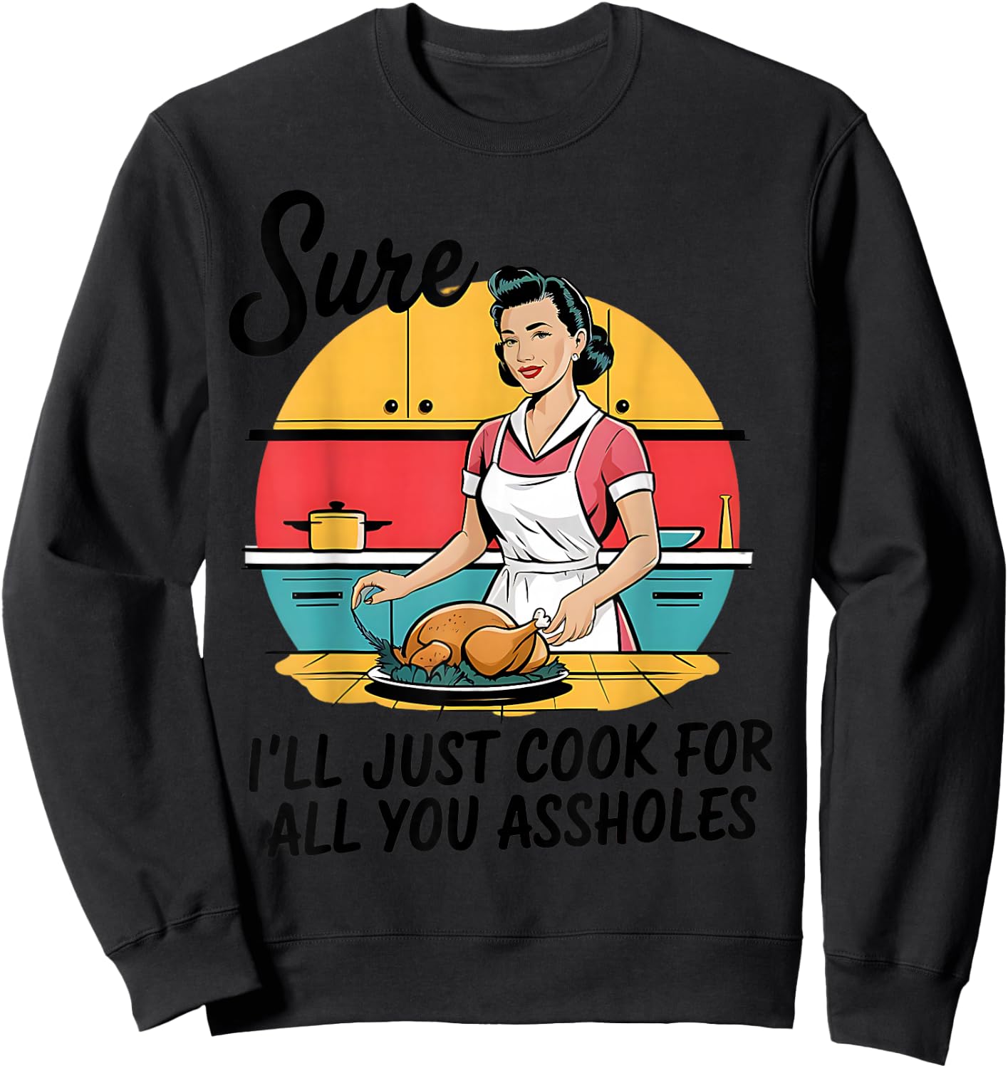 Sure I'll Just Cook For All You Asshole Lady Thanksgiving Sweatshirt - Sweatshirt | Black
