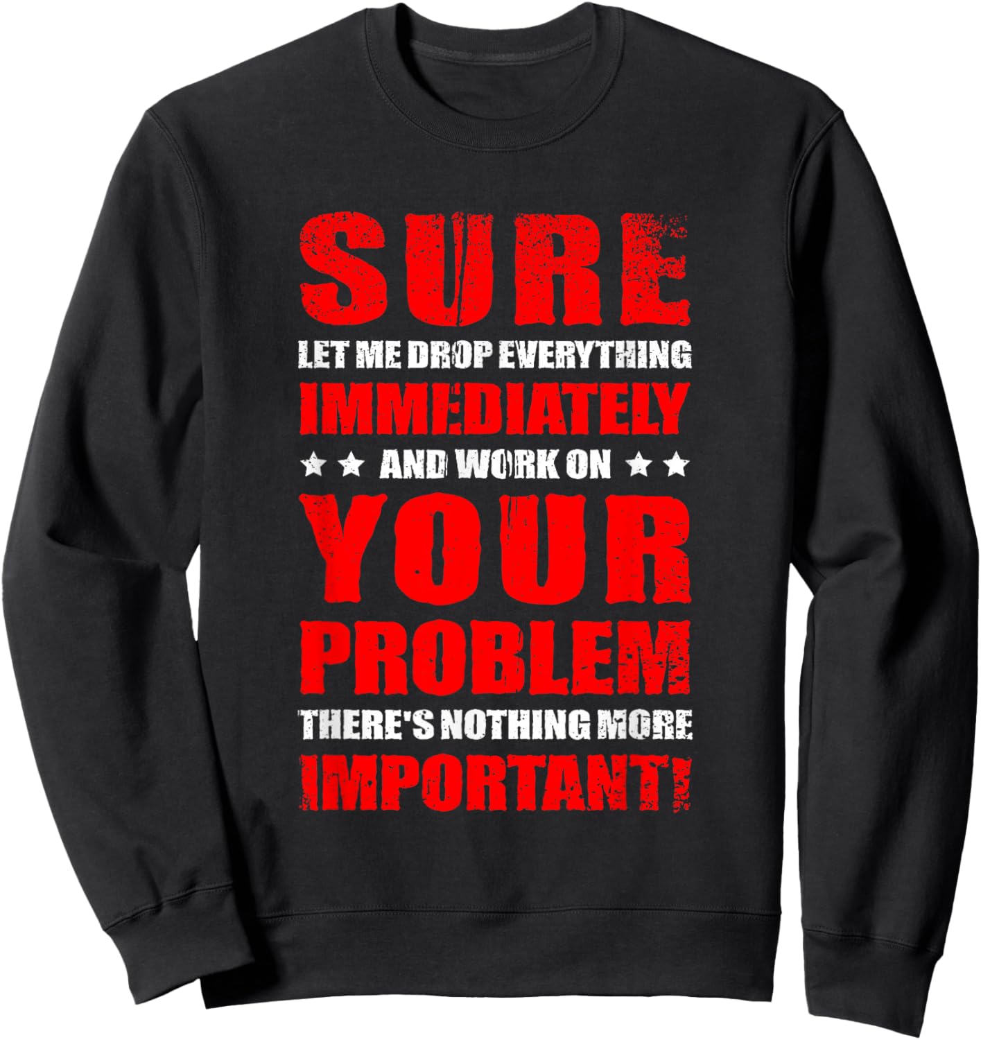 Let Me Drop Everything Immediately And Work On Your Problem Sweatshirt - Sweatshirt | Black