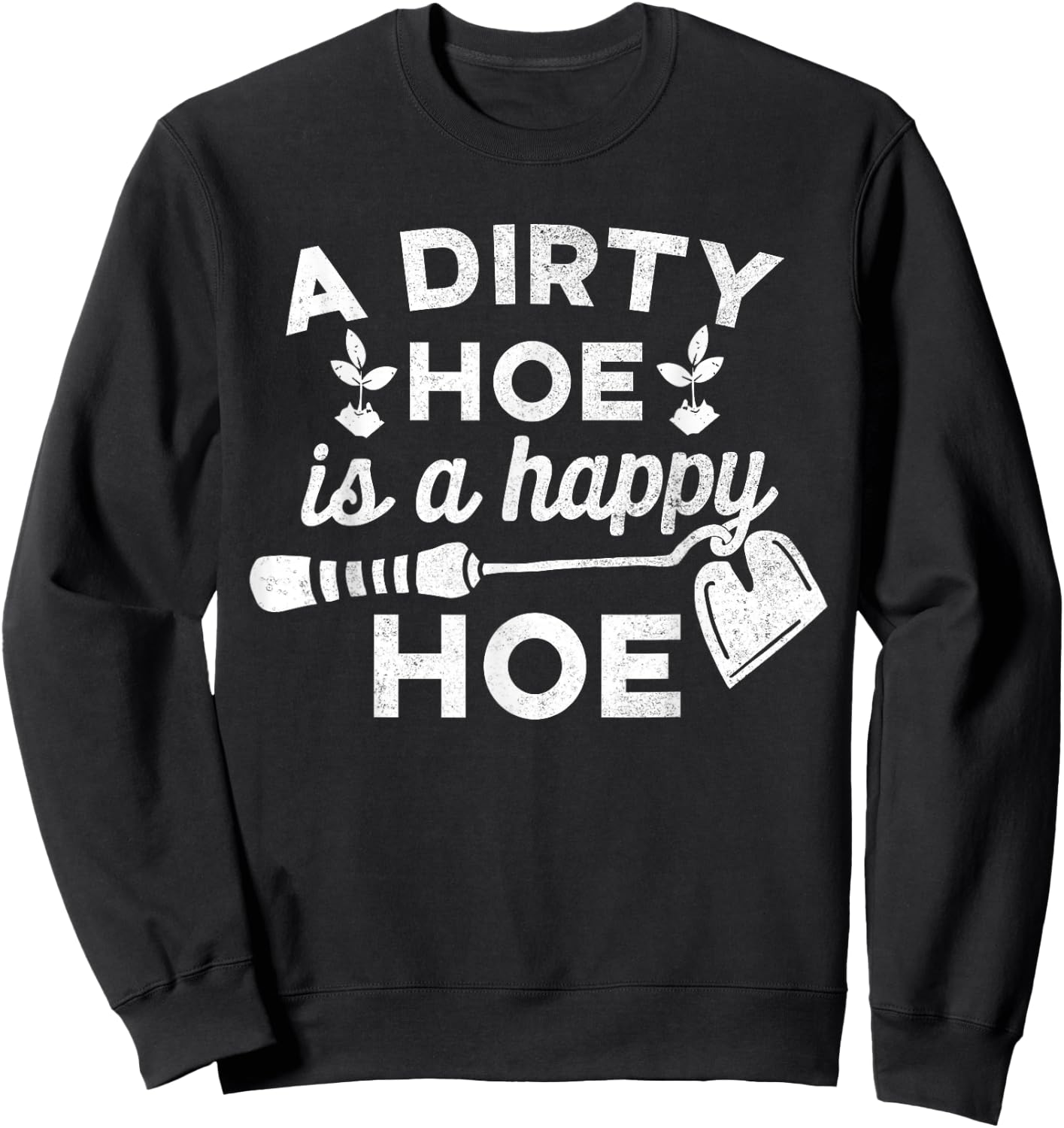 Dirty Hoe is A Happy Hoe - Gardening Funny Pun Joke Shirt Sweatshirt - Sweatshirt | Black