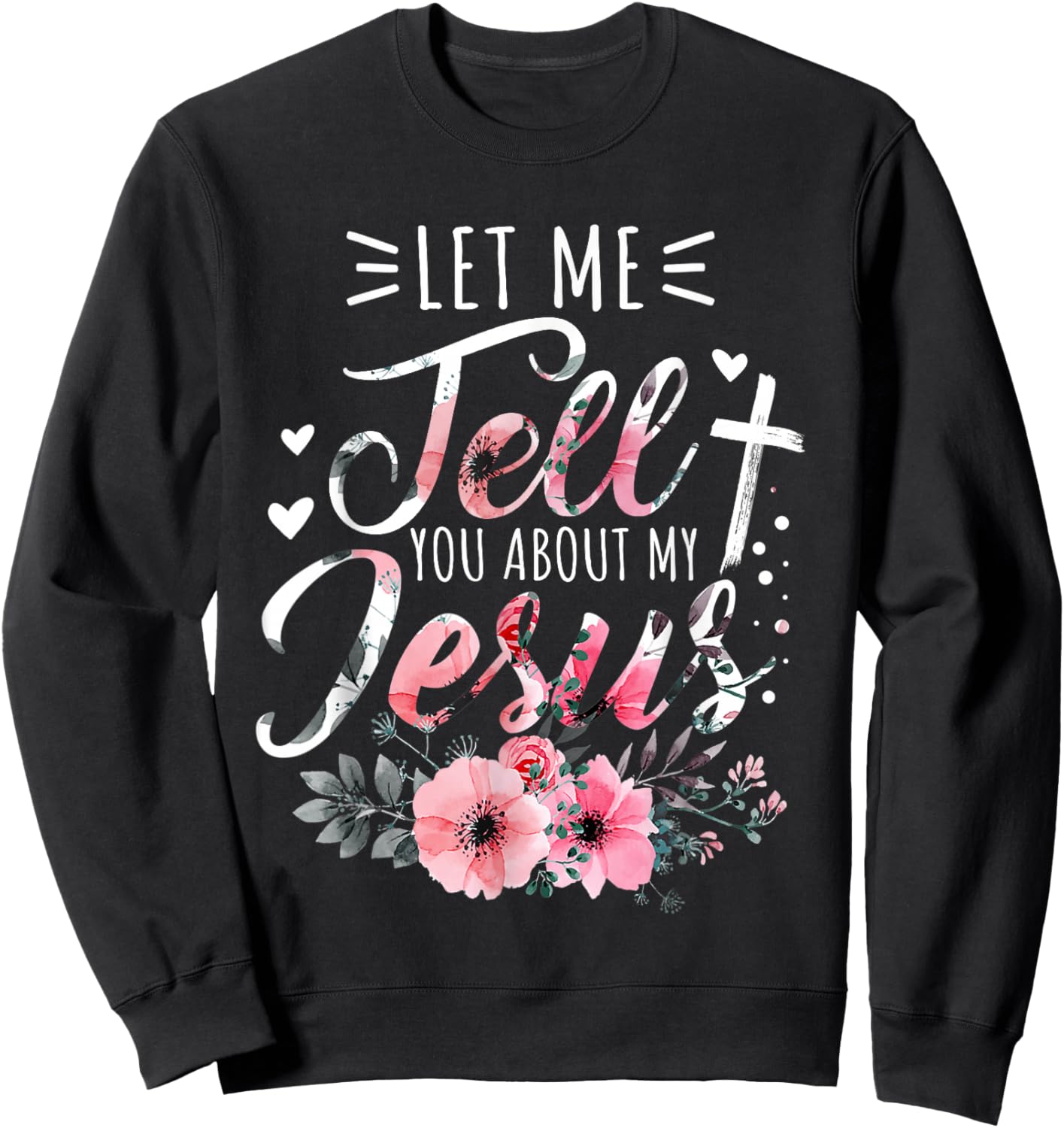 Let Me Tell You About My Jesus God Christian Floral Women Sweatshirt - Sweatshirt | Black