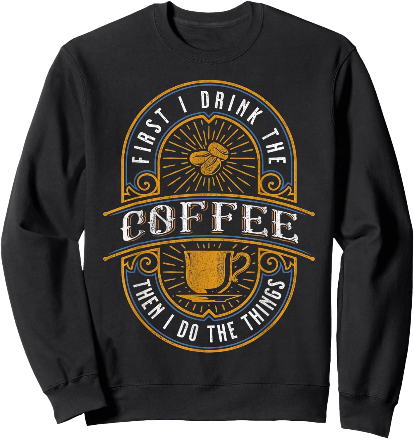 First I Drink the Coffee Then I Do the Things Sweatshirt - Sweatshirt | Black