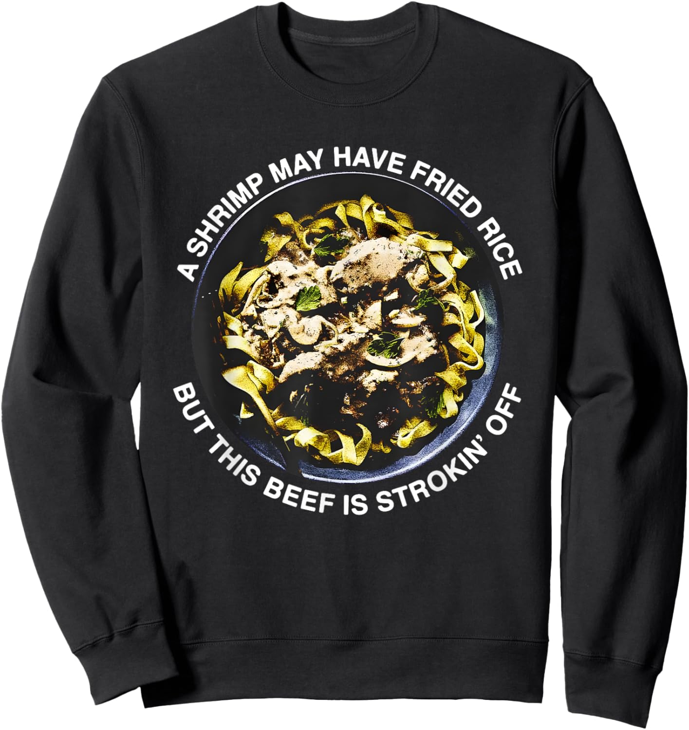 A Shrimp May Have Fried Rice But This Beef Is Strokin’ Off Sweatshirt - Sweatshirt | Black