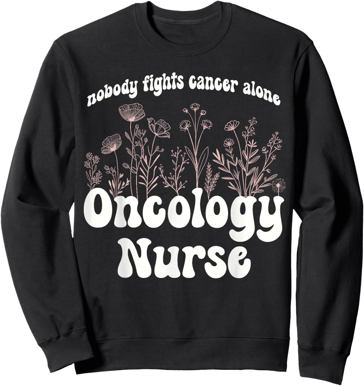 Oncology Nurse Wildflowers Nobody Fights Cancer Alone Sweatshirt - Sweatshirt | Black