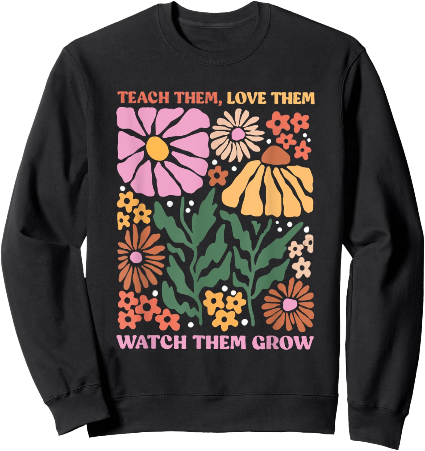 Retro Teacher Flowers Teach Them Love Them Watch Them Grow Men Women Kids Sweatshirt - Sweatshirt | Black