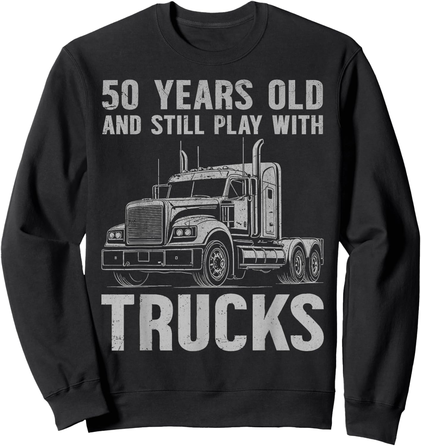 50 Years Old and Still Play with Trucks, Trucker Birthday Sweatshirt - Sweatshirt | Black