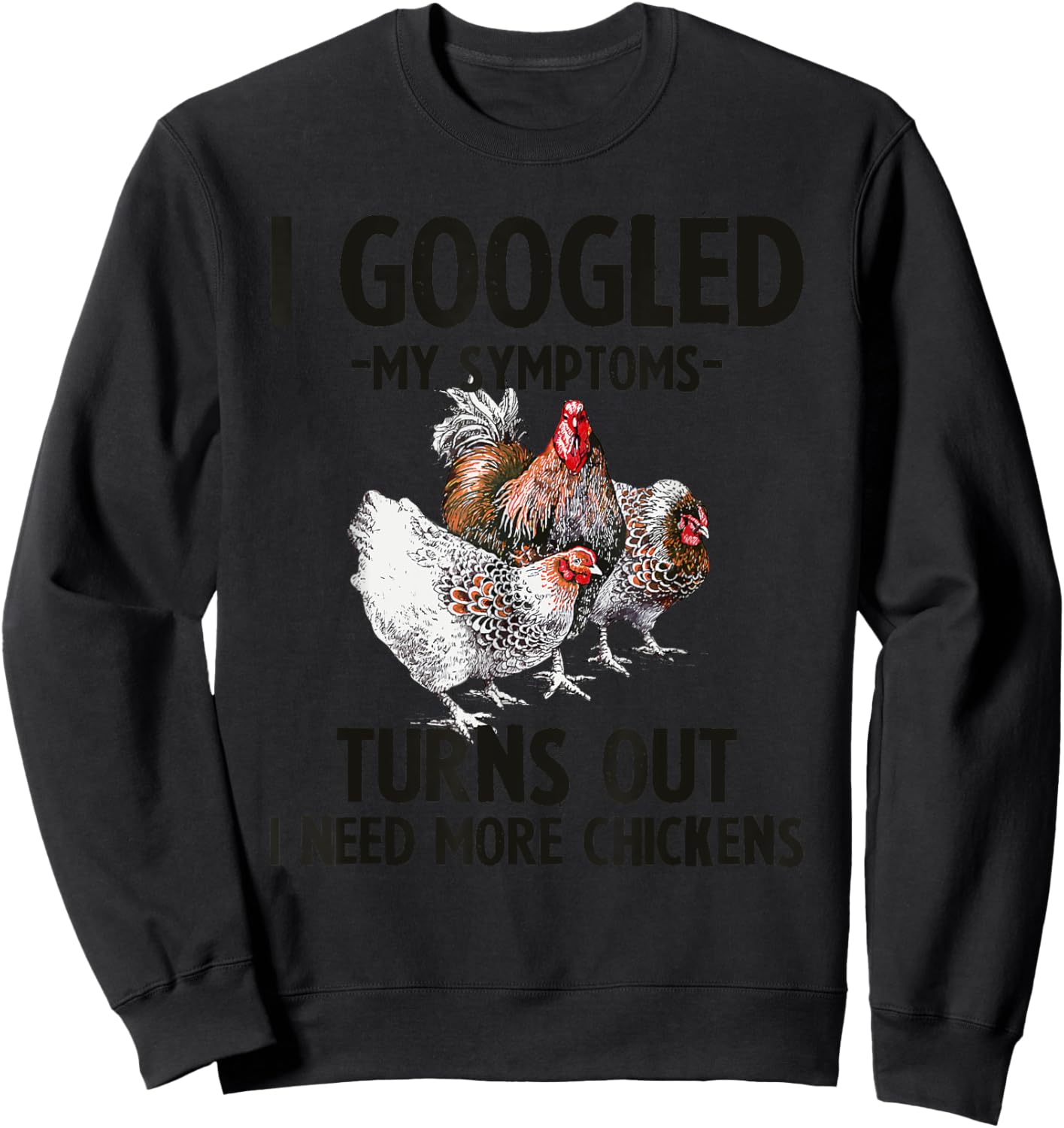 I Googled My Symptoms Turns Out I Need More Chickens Sweatshirt - Sweatshirt | Black