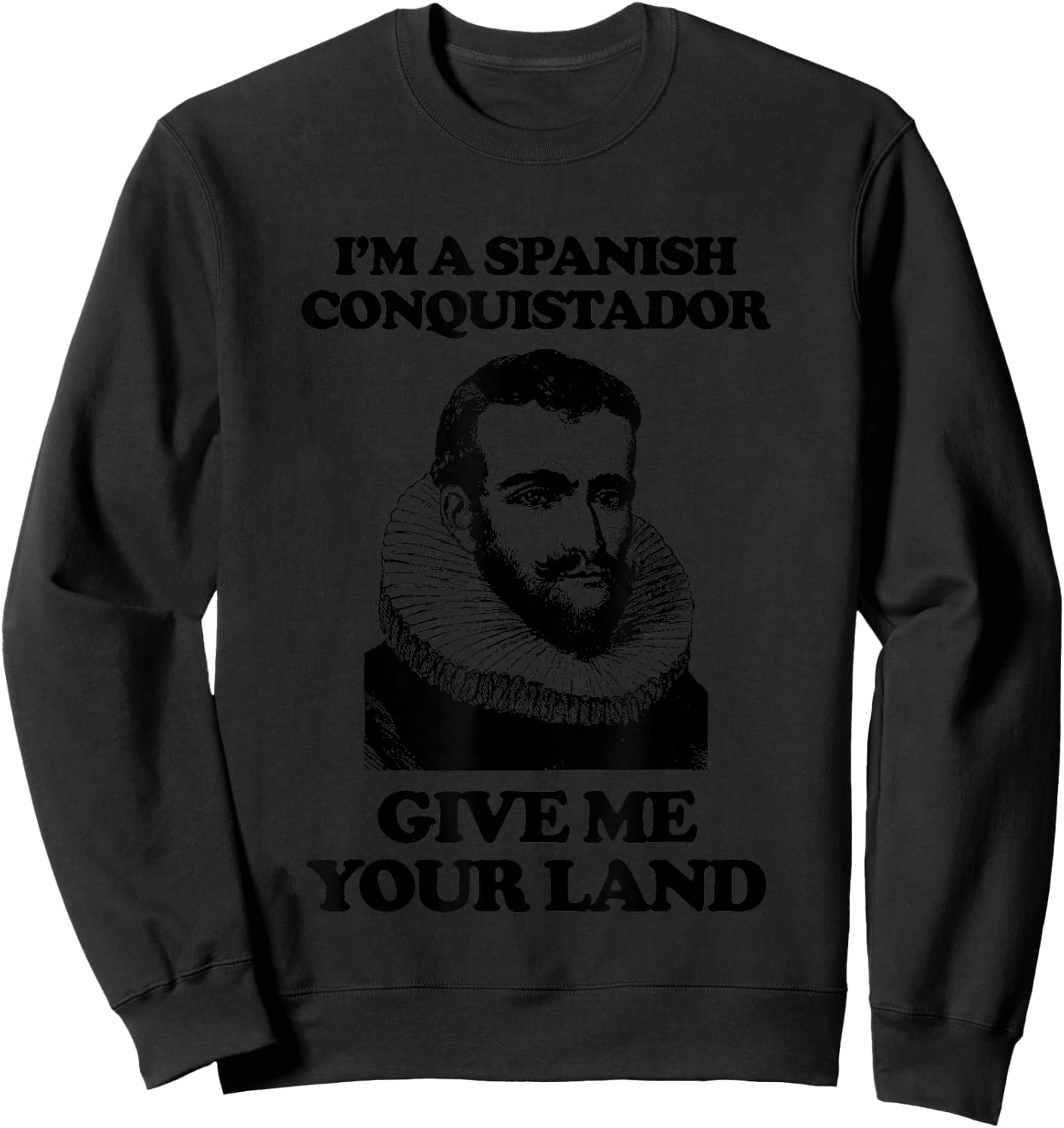 I'm A Spanish Conquistador (Give Me Your Land) Funny Sweatshirt - Sweatshirt | Black
