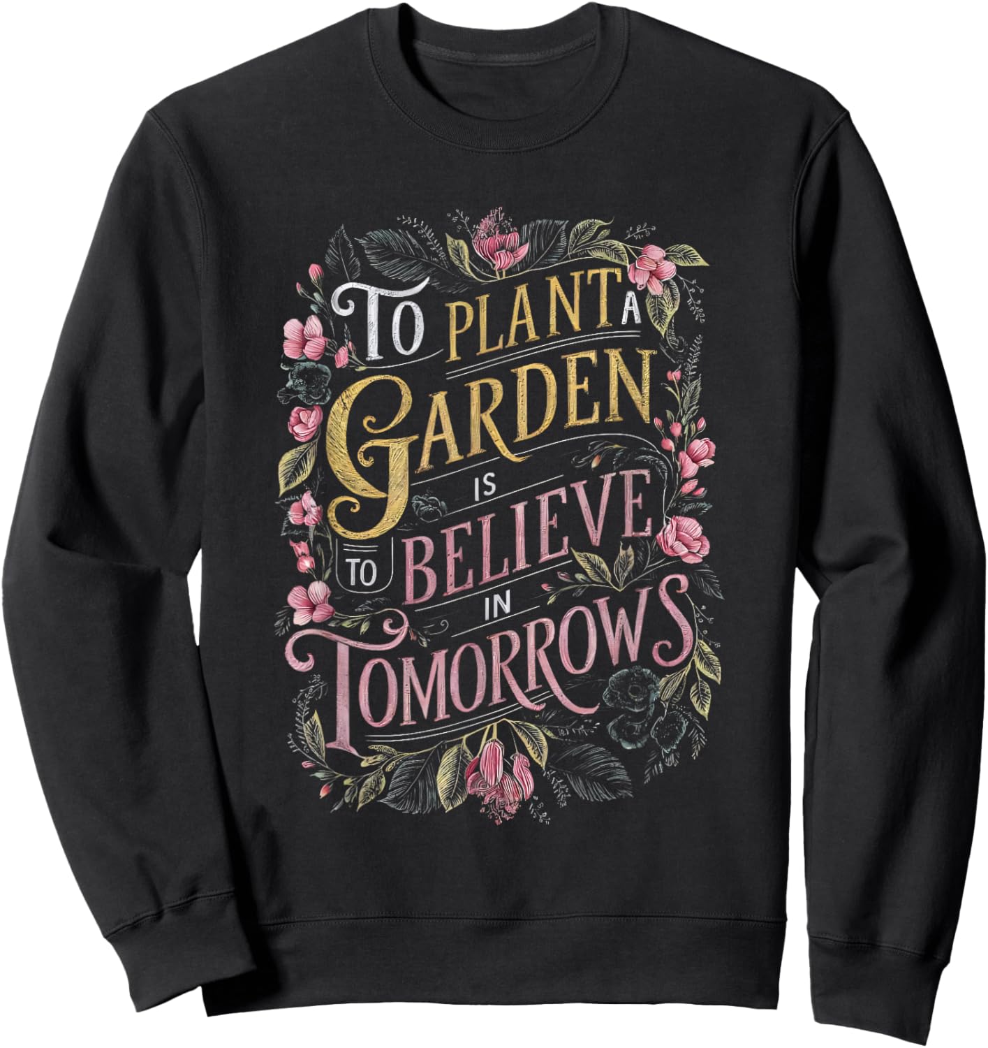 To Plant a Garden is to Believe in Tomorrows Sweatshirt - Sweatshirt | Black