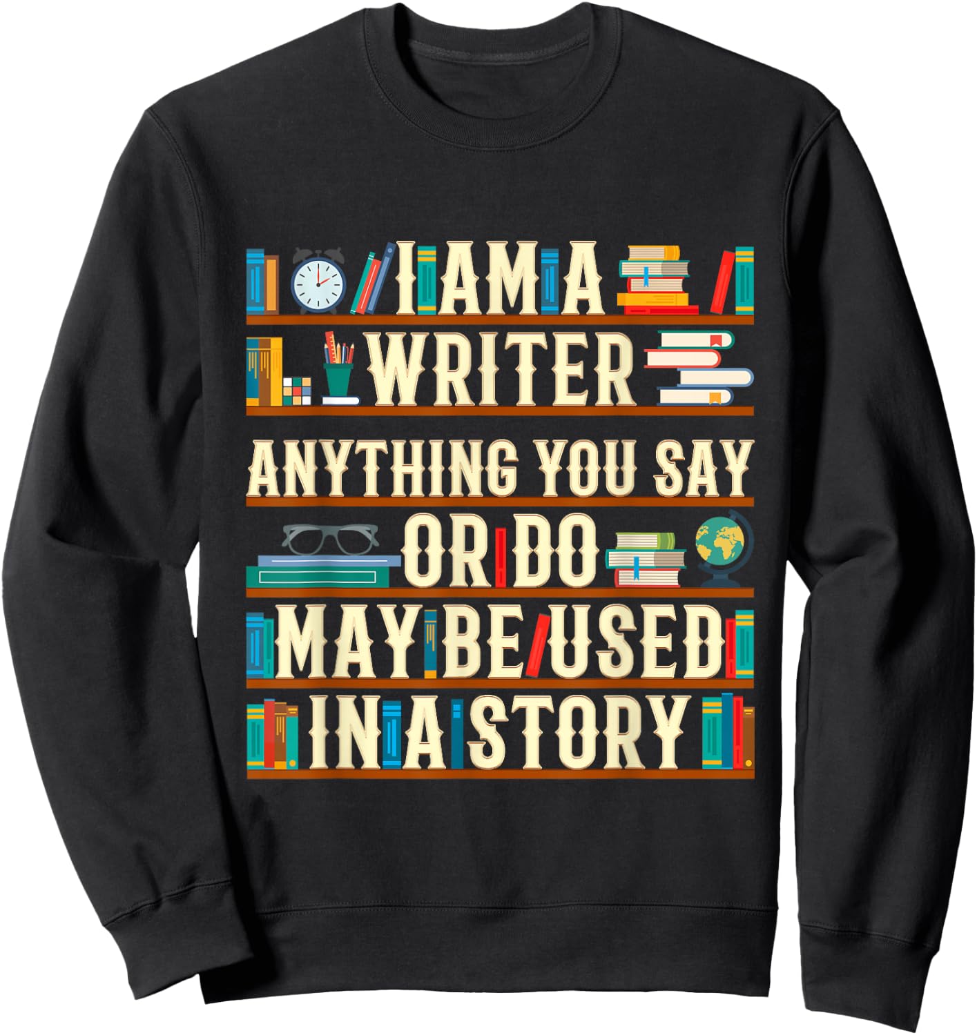 I Am A Writer Anything You Say Or Do May Be Used In A Story Sweatshirt - Sweatshirt | Black