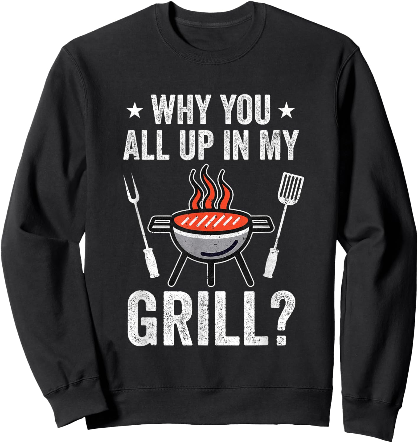 Why You All Up In My Grill Funny Bbq Barbecue Dad Men Women Sweatshirt - Sweatshirt | Black