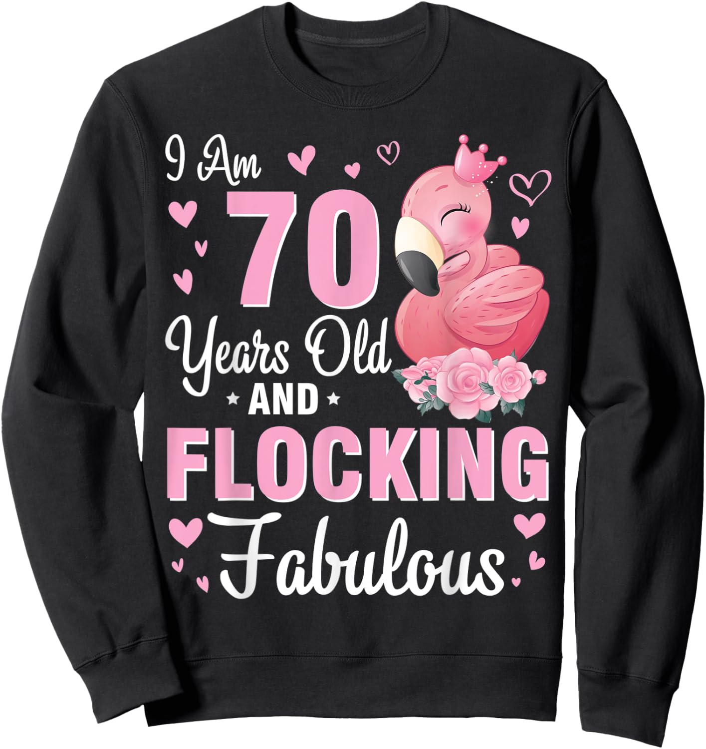I Am 70 Years Old And Flocking Fabulous Happy Birthday To Me Sweatshirt - Sweatshirt | Black