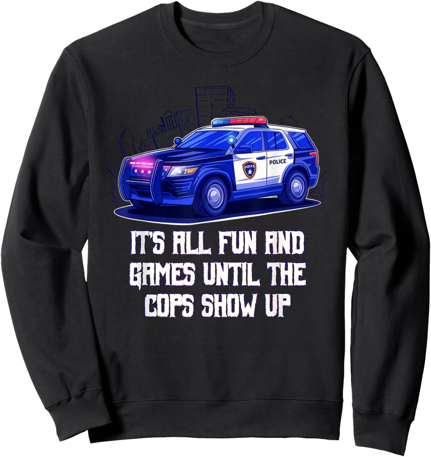 Its All Fun and Games Until the Cops Show Up Funny Sweatshirt - Sweatshirt | Black