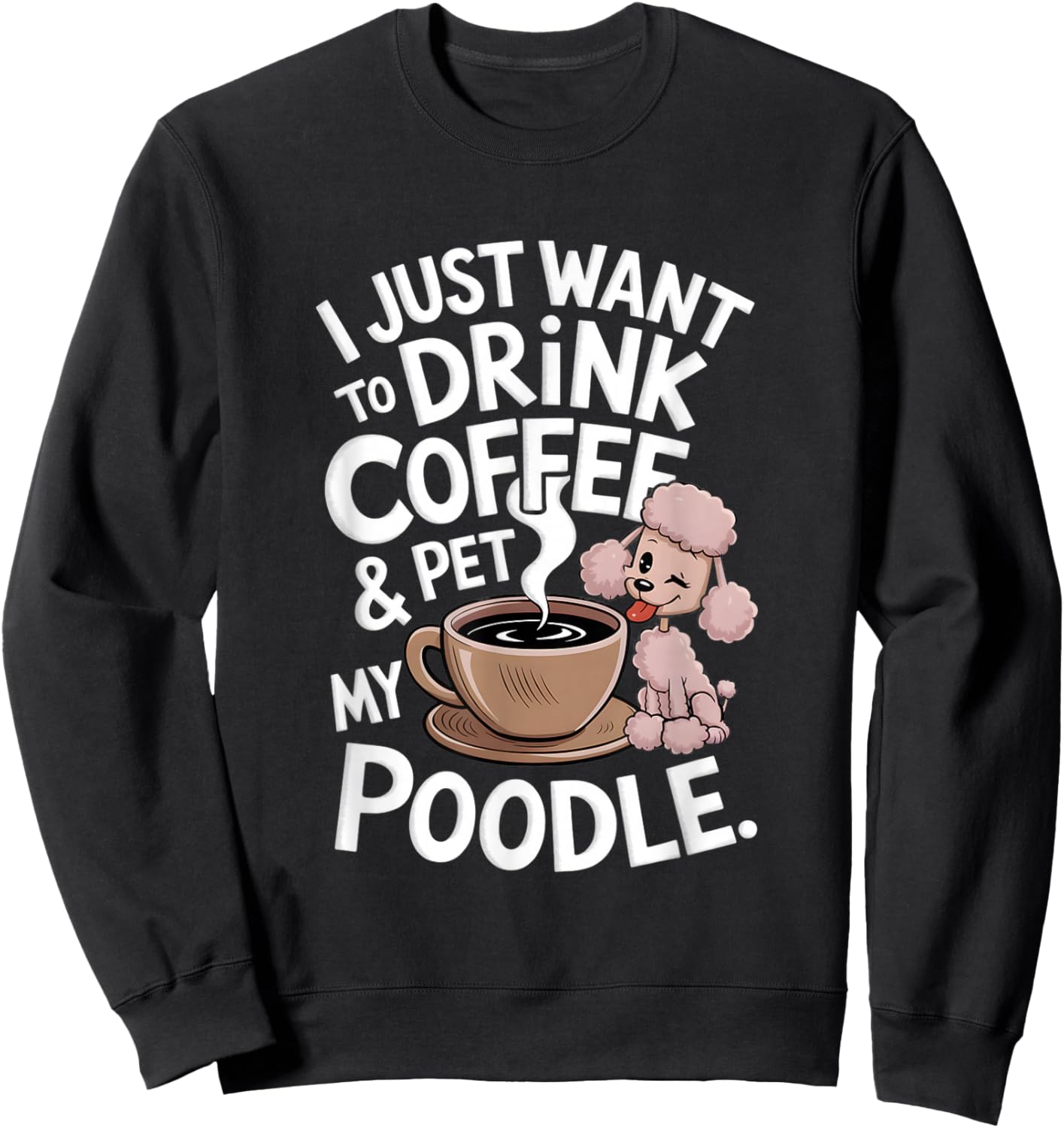 I Just Want To Drink Coffee And Pet My Poodle Funny Graphic Sweatshirt - Sweatshirt | Black