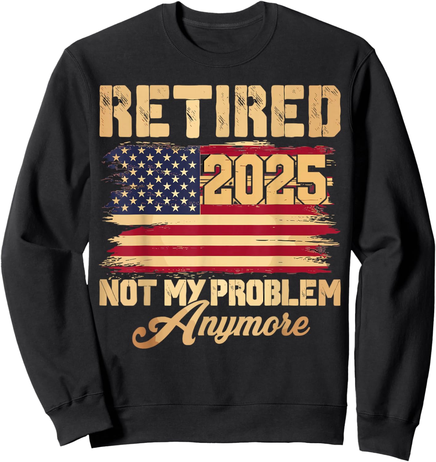 Vintage Retired 2025 Not My Problem Anymore American Flag Sweatshirt - Sweatshirt | Black
