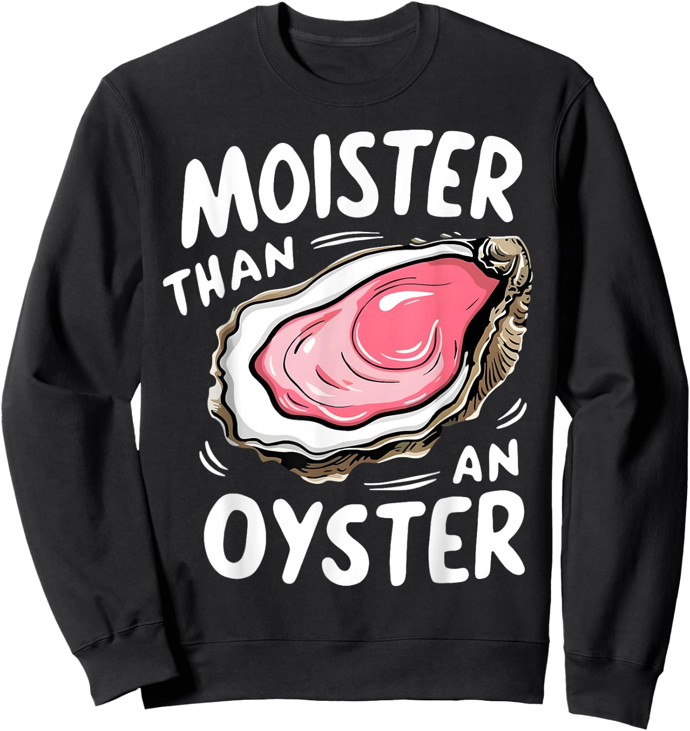 Moister Than An Oyster Funny Humor Shucking Adult Humor Sweatshirt - Sweatshirt | Black