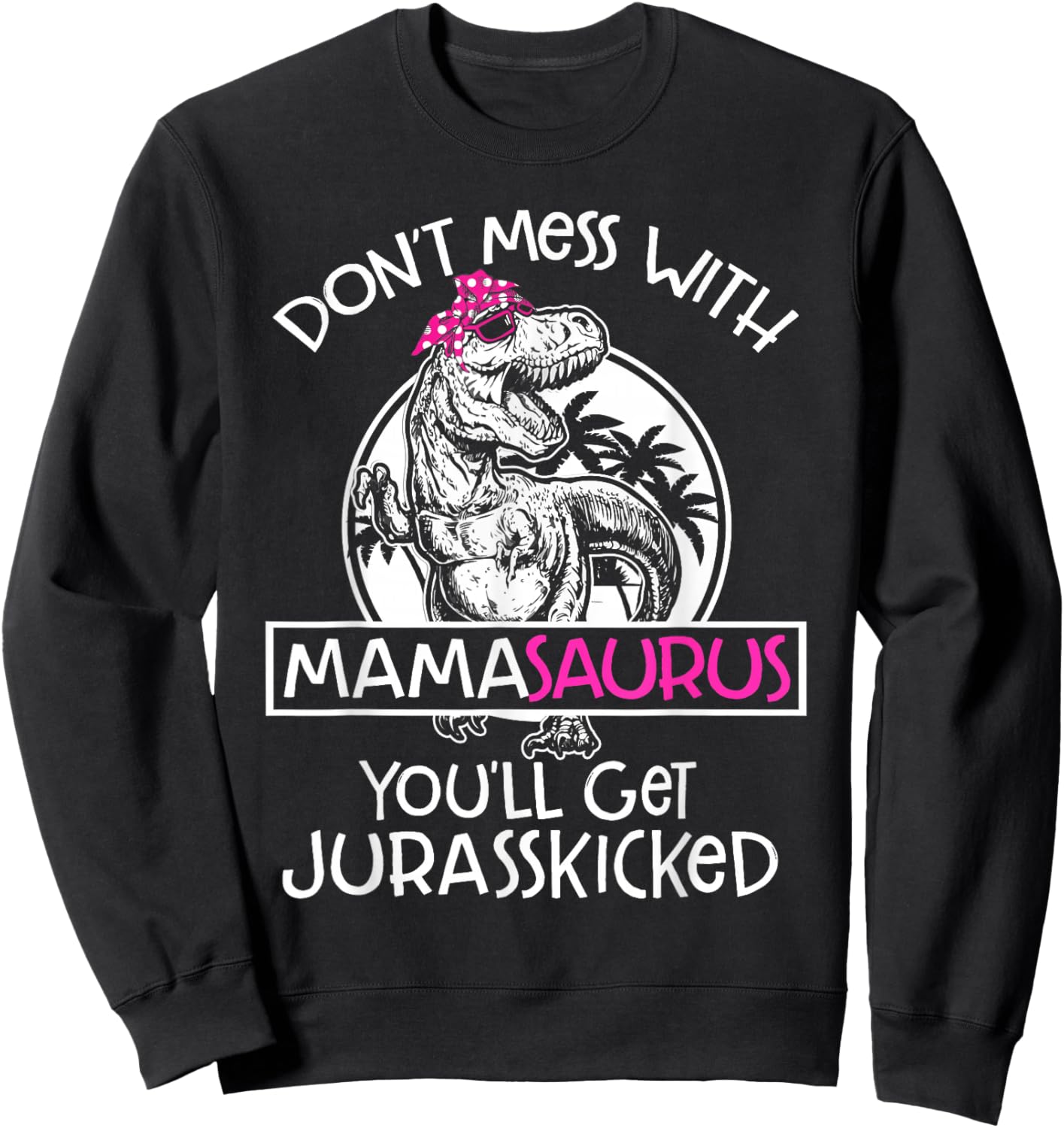Dont Mess With Mamasaurus Youll Get Jurasskicked Women Mama Sweatshirt - Sweatshirt | Black