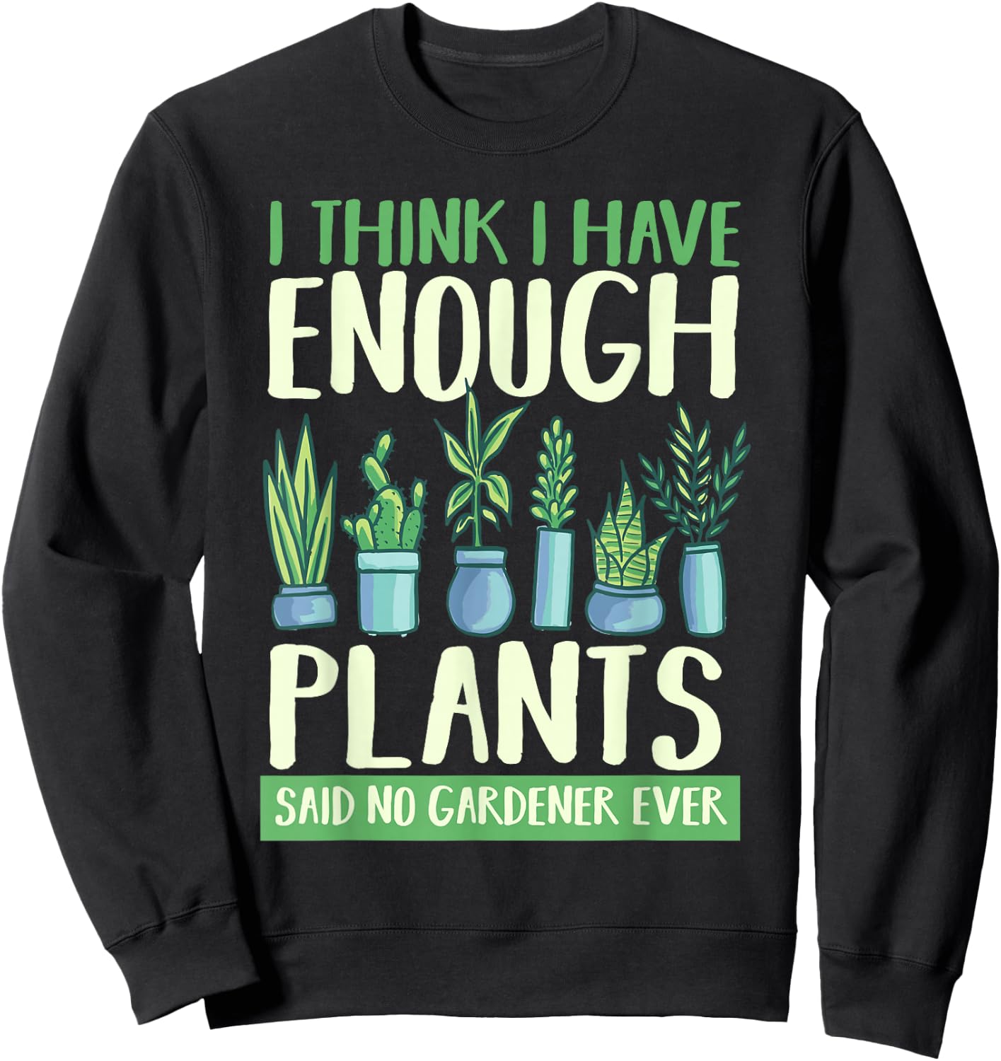 I Think I Have Enough Plants Said No Gardener Ever Gardening Sweatshirt - Sweatshirt | Black